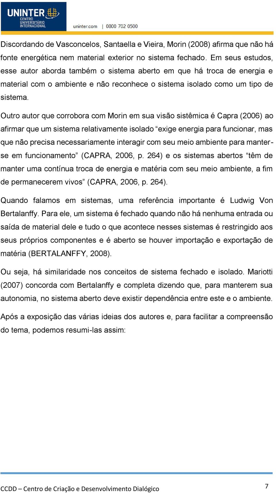 Outro autor que corrobora com Morin em sua visão sistêmica é Capra (2006) ao afirmar que um sistema relativamente isolado exige energia para funcionar, mas que não precisa necessariamente interagir