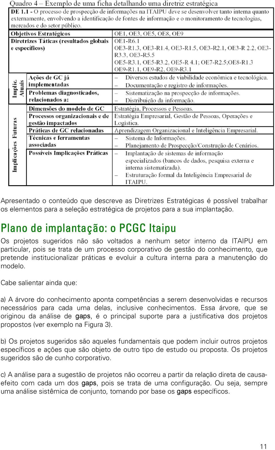 pretende institucionalizar práticas e evoluir a cultura interna para a manutenção do modelo.