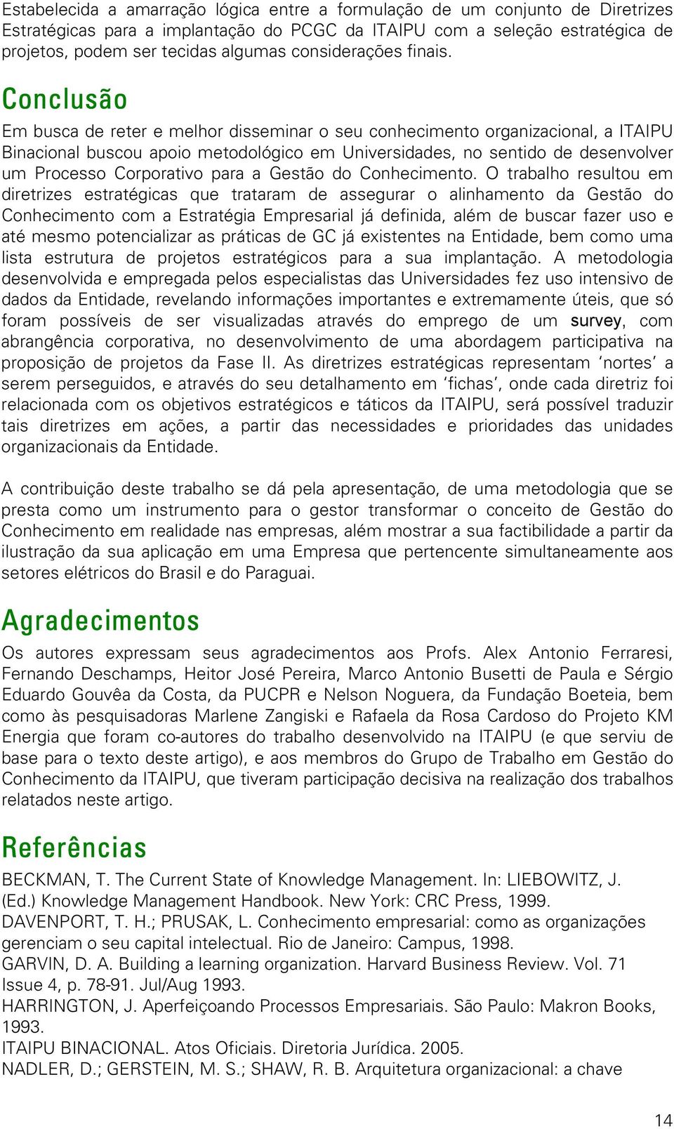 Conclusão Em busca de reter e melhor disseminar o seu conhecimento organizacional, a ITAIPU Binacional buscou apoio metodológico em Universidades, no sentido de desenvolver um Processo Corporativo