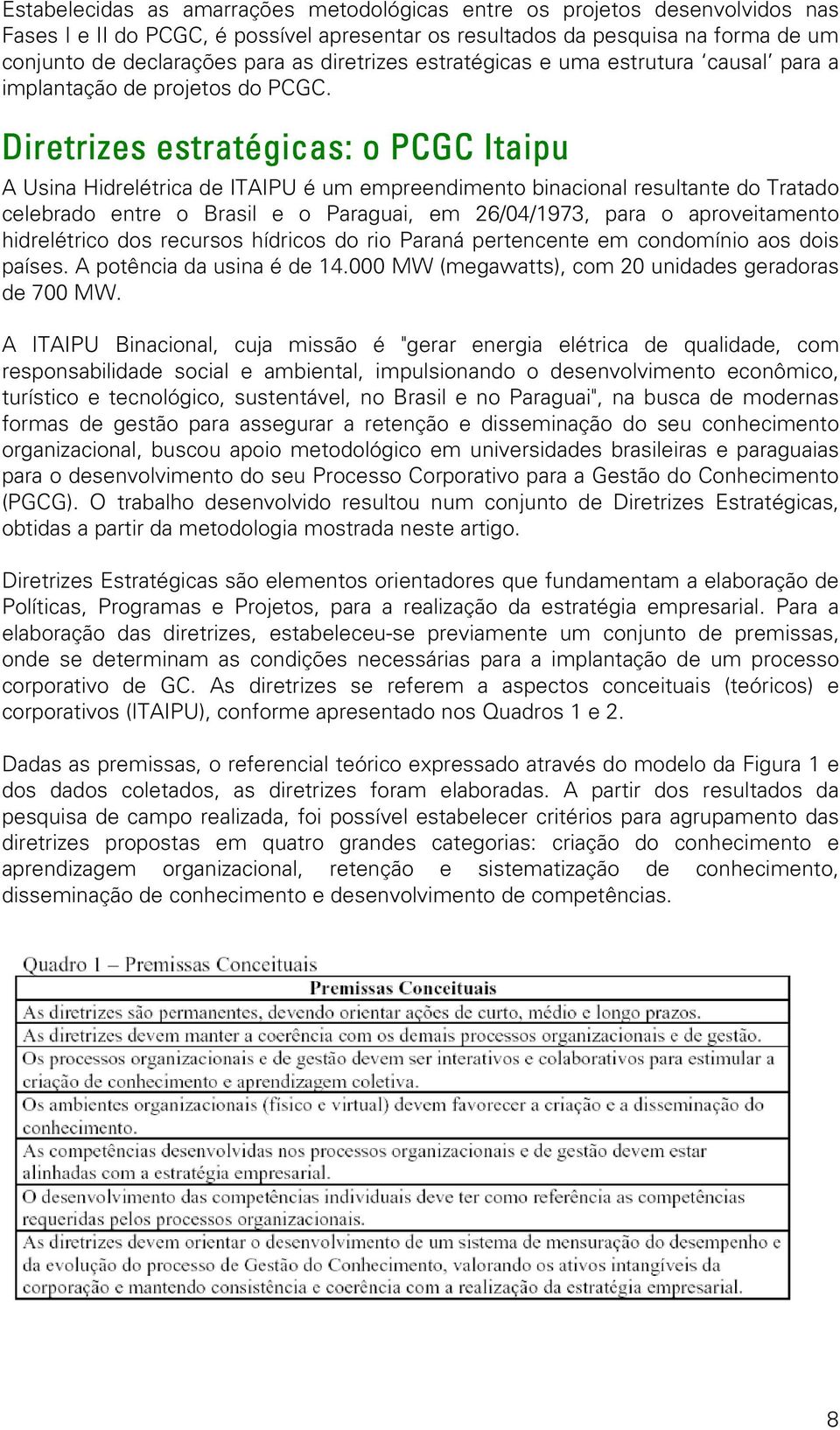 Diretrizes estratégicas: o PCGC Itaipu A Usina Hidrelétrica de ITAIPU é um empreendimento binacional resultante do Tratado celebrado entre o Brasil e o Paraguai, em 26/04/1973, para o aproveitamento