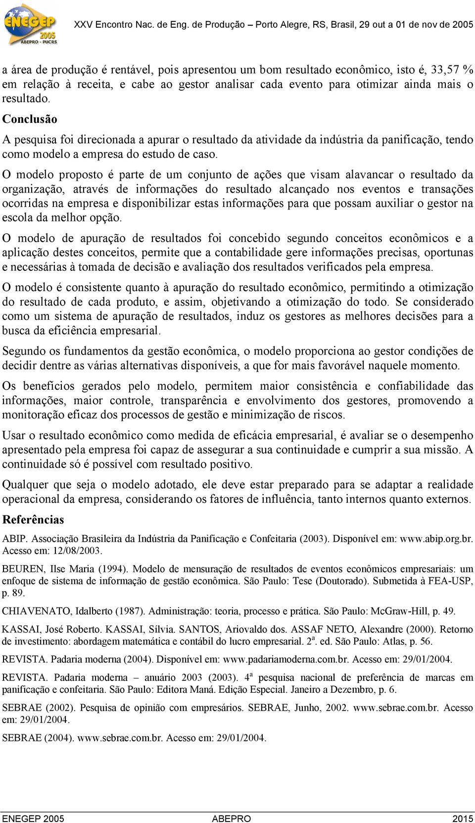 O modelo proposto é parte de um conjunto de ações que visam alavancar o resultado da organização, através de informações do resultado alcançado nos eventos e transações ocorridas na empresa e