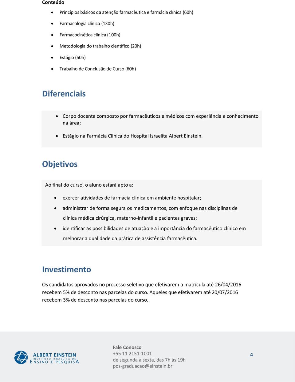 Objetivos Ao final do curso, o aluno estará apto a: exercer atividades de farmácia clínica em ambiente hospitalar; administrar de forma segura os medicamentos, com enfoque nas disciplinas de clínica