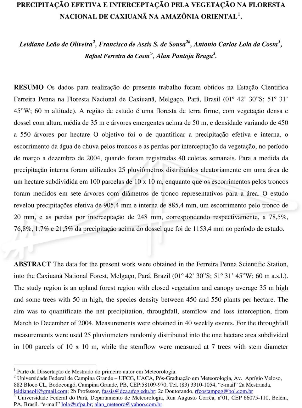 RESUMO Os dados para realização do presente trabalho foram obtidos na Estação Cientifica Ferreira Penna na Floresta Nacional de Caxiuanã, Melgaço, Pará, Brasil (1º 42 3 S; 51º 31 45 W; 6 m altitude).