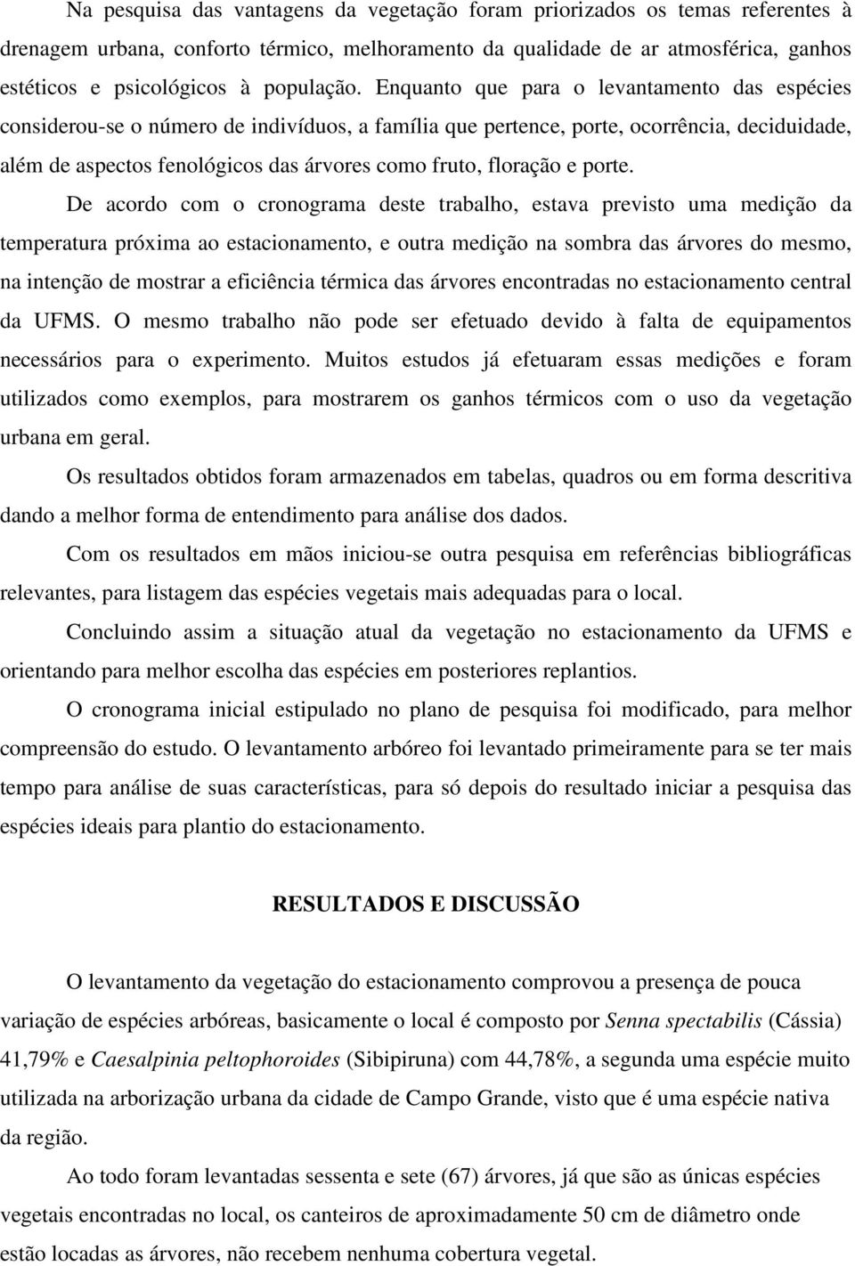 Enquanto que para o levantamento das espécies considerou-se o número de indivíduos, a família que pertence, porte, ocorrência, deciduidade, além de aspectos fenológicos das árvores como fruto,