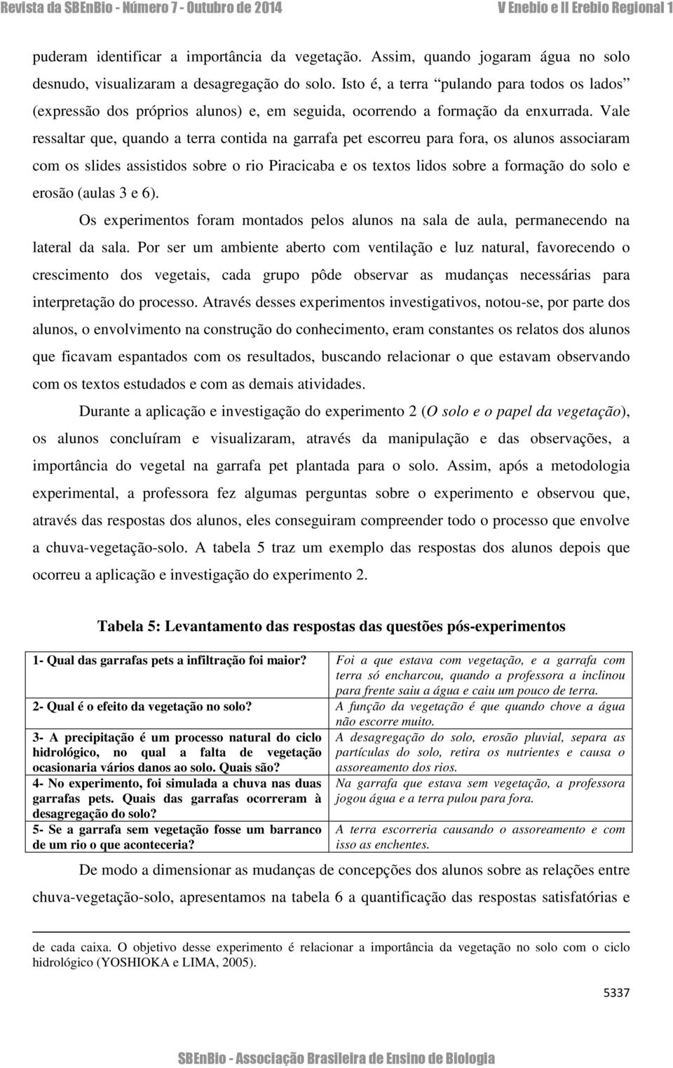 Vale ressaltar que, quando a terra contida na garrafa pet escorreu para fora, os alunos associaram com os slides assistidos sobre o rio Piracicaba e os textos lidos sobre a formação do solo e erosão