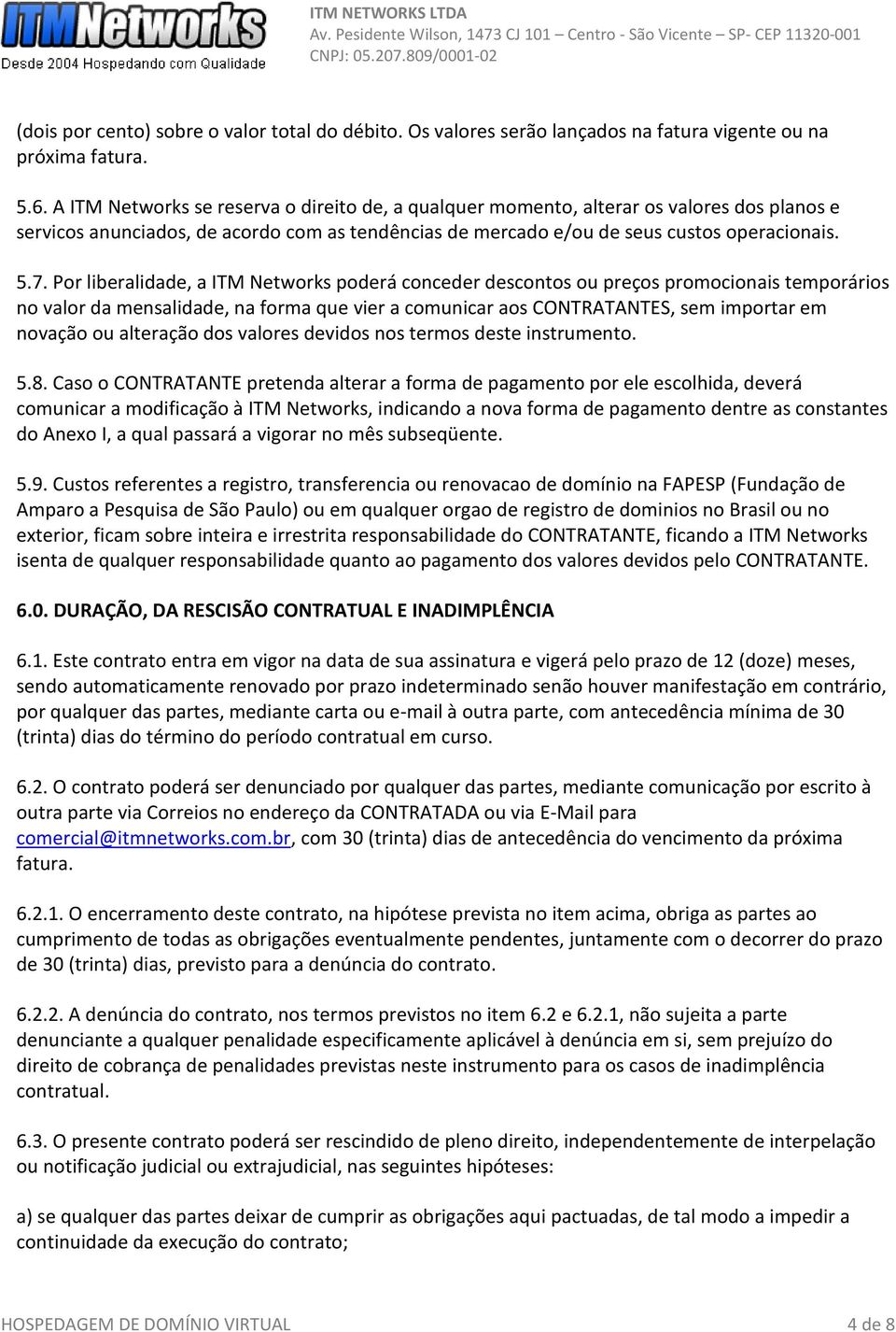 Por liberalidade, a ITM Networks poderá conceder descontos ou preços promocionais temporários no valor da mensalidade, na forma que vier a comunicar aos CONTRATANTES, sem importar em novação ou