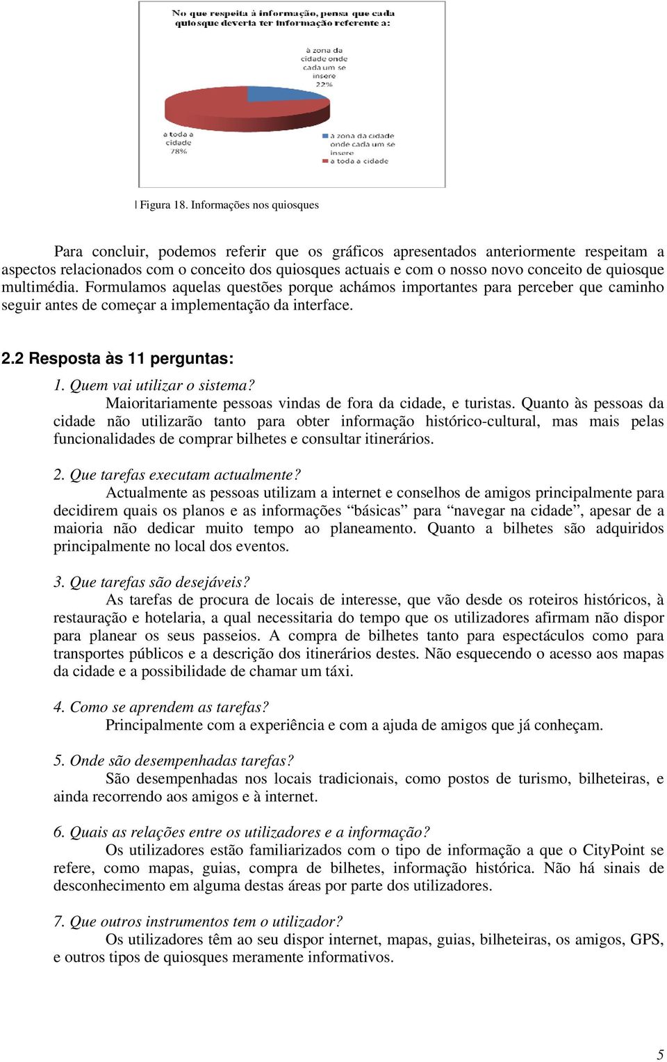 de quiosque multimédia. Formulamos aquelas questões porque achámos importantes para perceber que caminho seguir antes de começar a implementação da interface. 2.2 Resposta às 11 perguntas: 1.