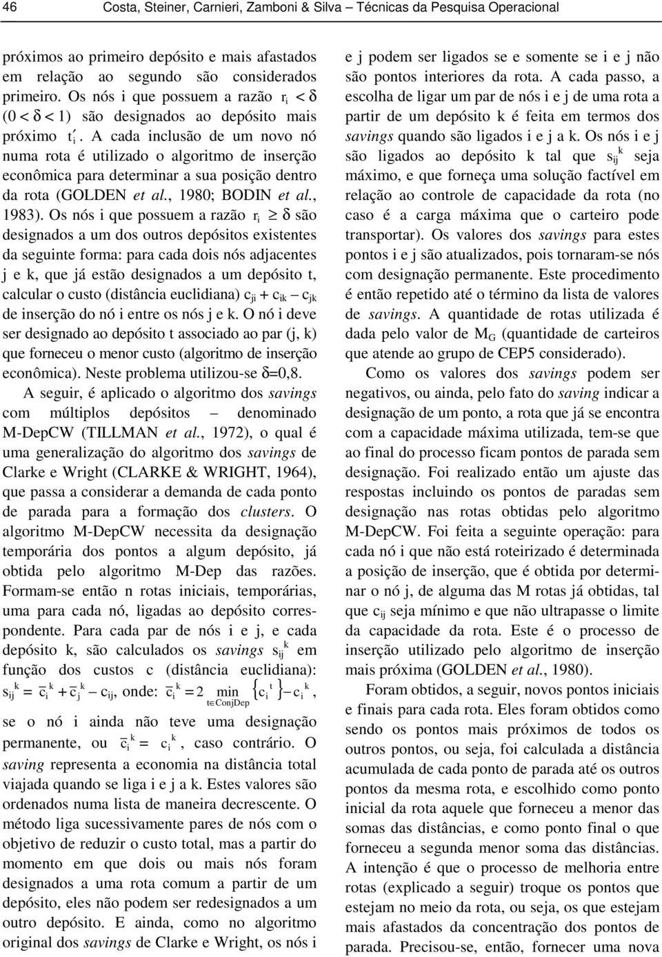 A cada inclusão de um novo nó numa rota é utilizado o algoritmo de inserção econômica para determinar a sua posição dentro da rota (GOLDEN et al., 1980; BODIN et al., 1983).