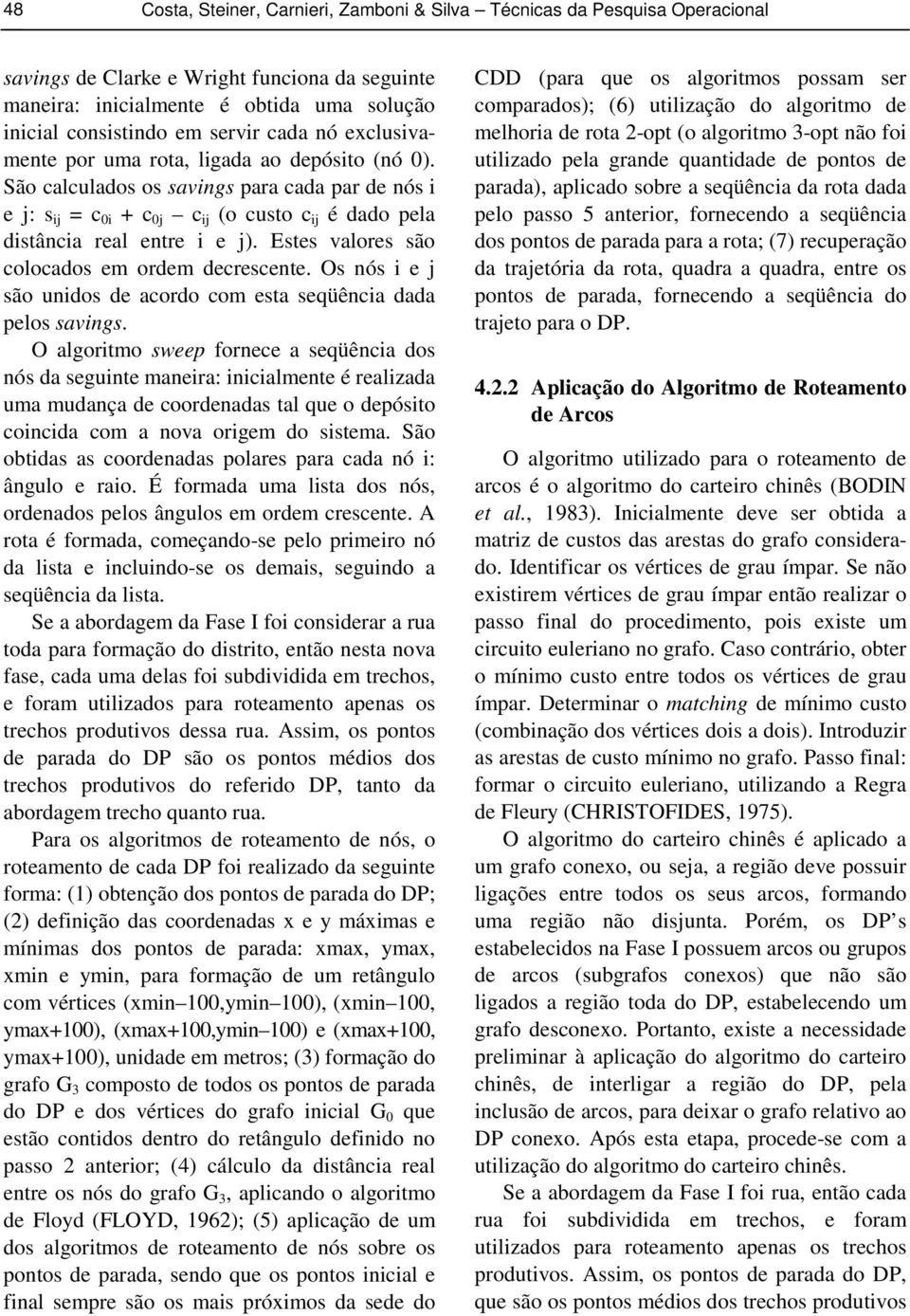 Estes valores são colocados em ordem decrescente. Os nós i e j são unidos de acordo com esta seqüência dada pelos savings.