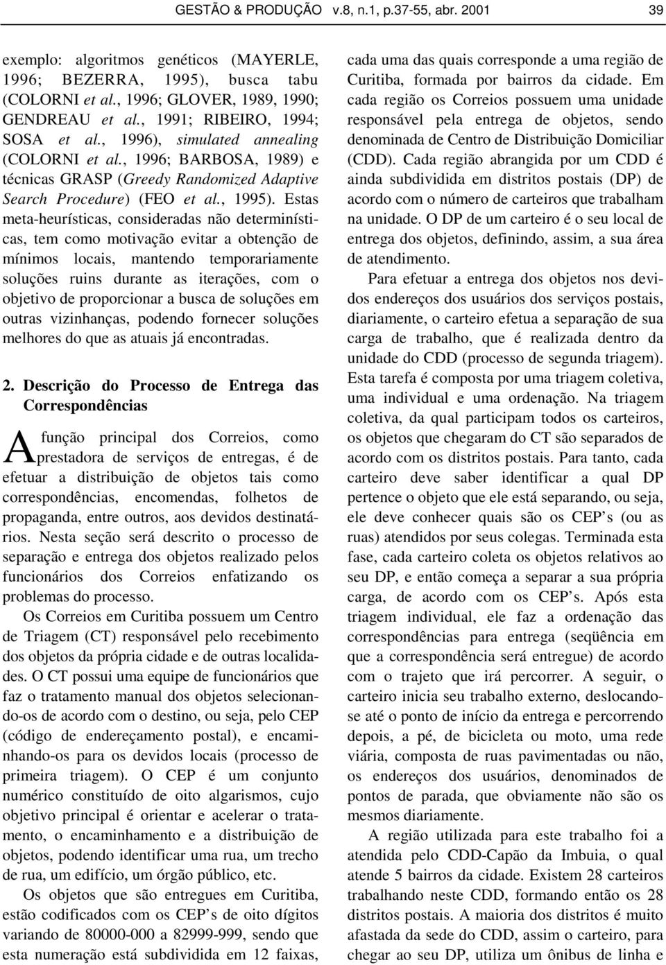 Estas meta-heurísticas, consideradas não determinísticas, tem como motivação evitar a obtenção de mínimos locais, mantendo temporariamente soluções ruins durante as iterações, com o objetivo de