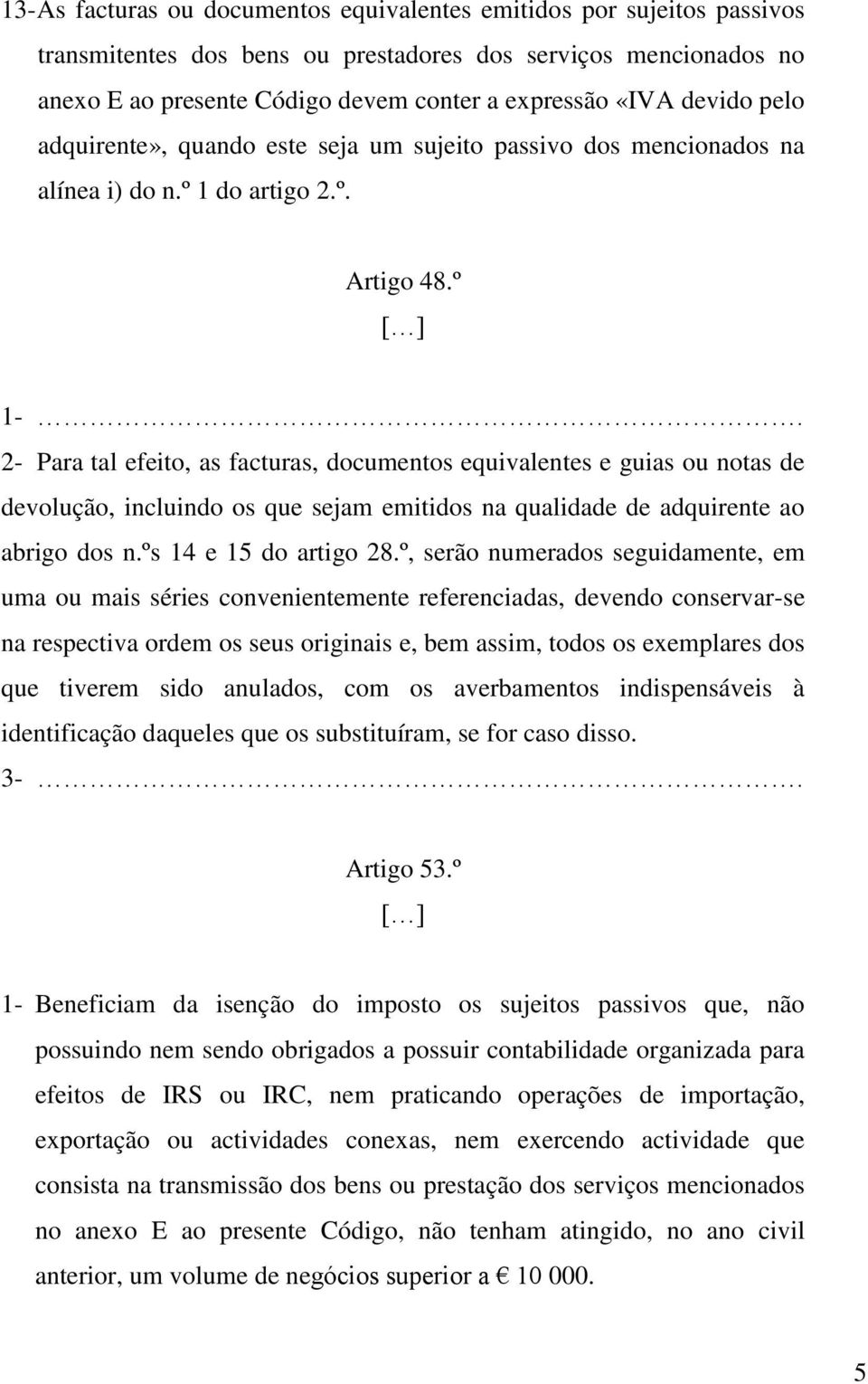 2- Para tal efeito, as facturas, documentos equivalentes e guias ou notas de devolução, incluindo os que sejam emitidos na qualidade de adquirente ao abrigo dos n.ºs 14 e 15 do artigo 28.