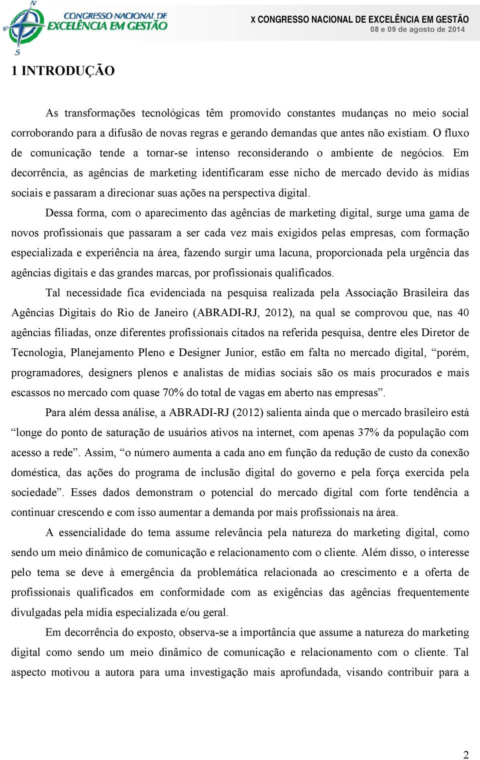 Em decorrência, as agências de marketing identificaram esse nicho de mercado devido às mídias sociais e passaram a direcionar suas ações na perspectiva digital.