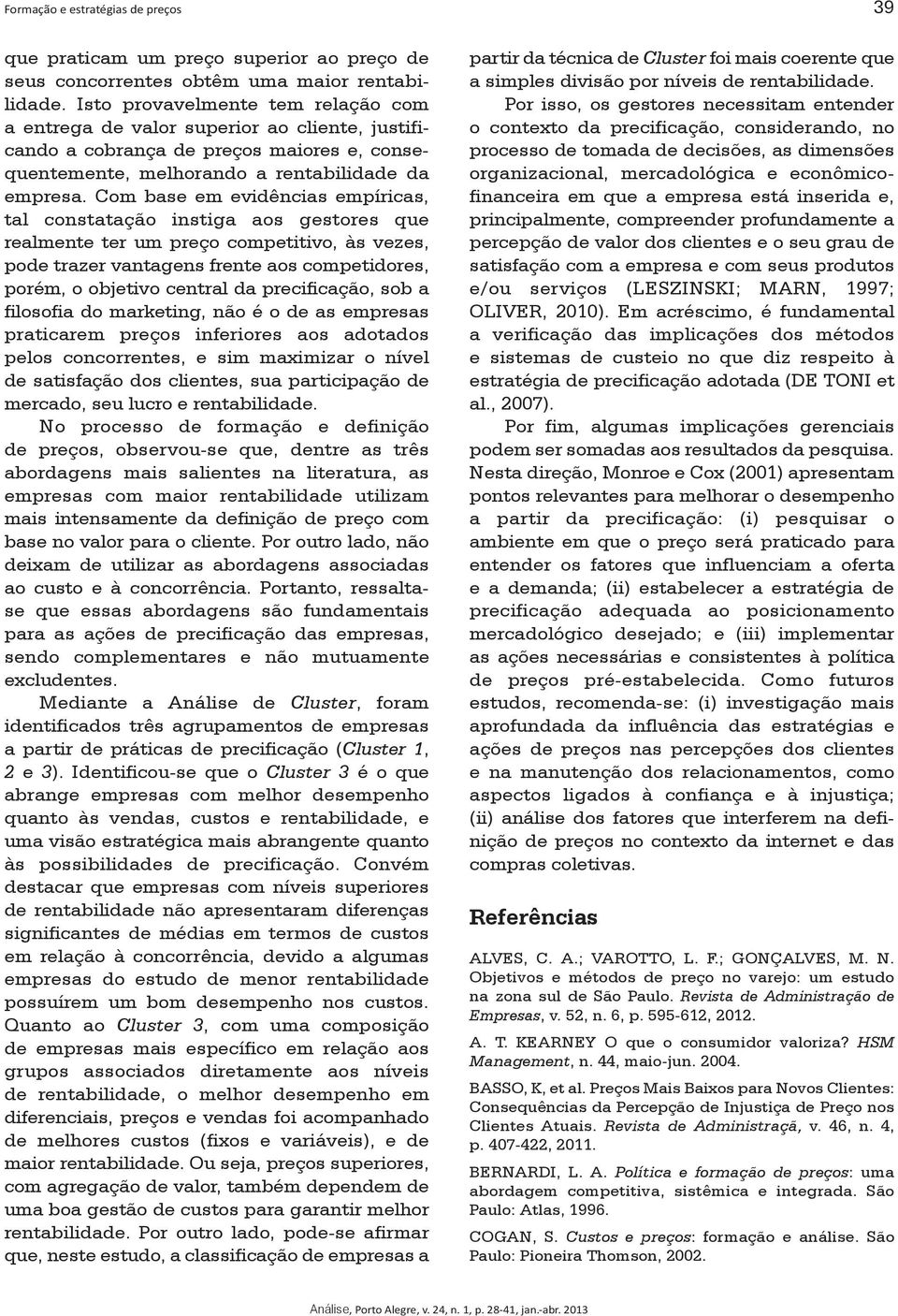 Com base em evidências empíricas, tal constatação instiga aos gestores que realmente ter um preço competitivo, às vezes, pode trazer vantagens frente aos competidores, porém, o objetivo central da