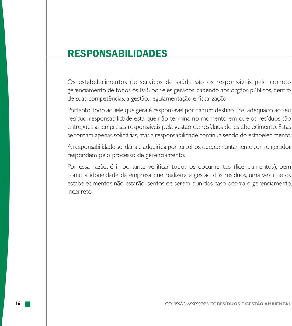 Portanto, todo aquele que gera é responsável por dar um destino final adequado ao seu resíduo, responsabilidade esta que não termina no momento em que os resíduos são entregues às empresas