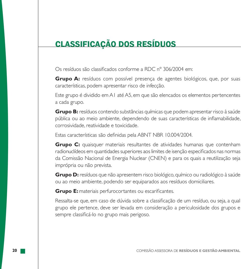 Grupo B: resíduos contendo substâncias químicas que podem apresentar risco à saúde pública ou ao meio ambiente, dependendo de suas características de inflamabilidade, corrosividade, reatividade e