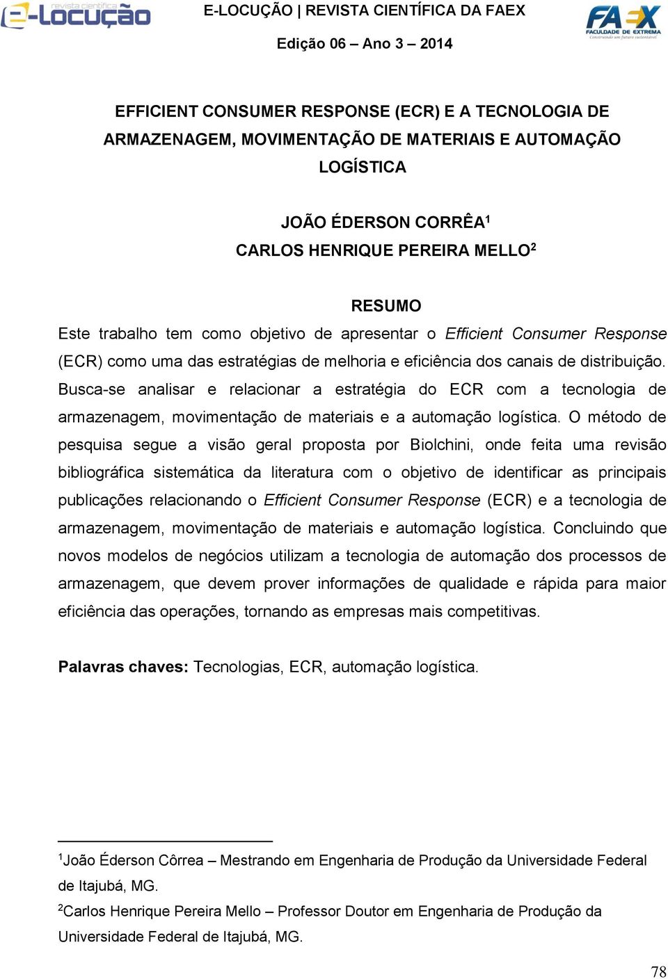 Busca-se analisar e relacionar a estratégia do ECR com a tecnologia de armazenagem, movimentação de materiais e a automação logística.