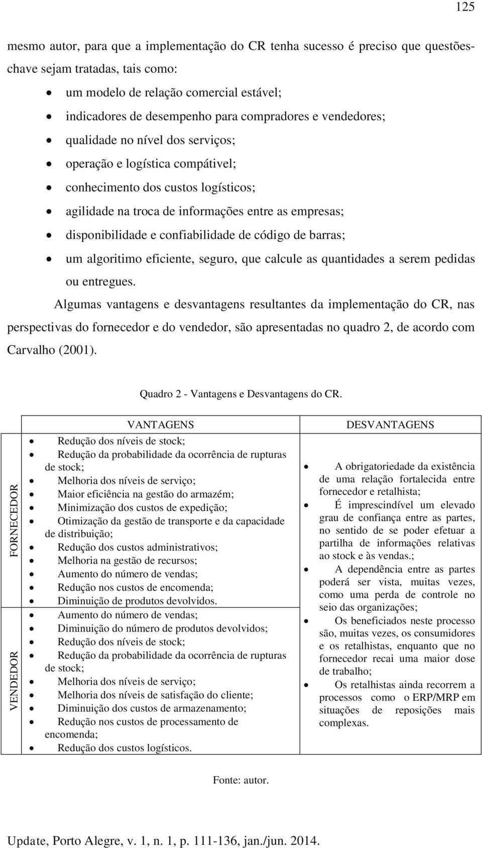 disponibilidade e confiabilidade de código de barras; um algoritimo eficiente, seguro, que calcule as quantidades a serem pedidas ou entregues.