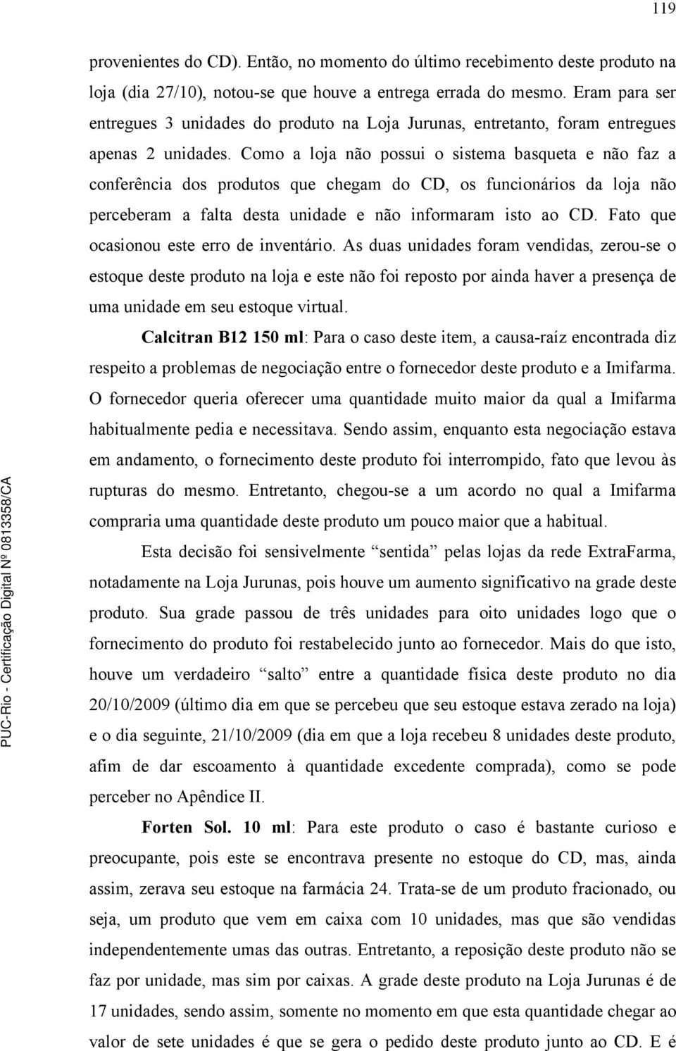 Como a loja não possui o sistema basqueta e não faz a conferência dos produtos que chegam do CD, os funcionários da loja não perceberam a falta desta unidade e não informaram isto ao CD.