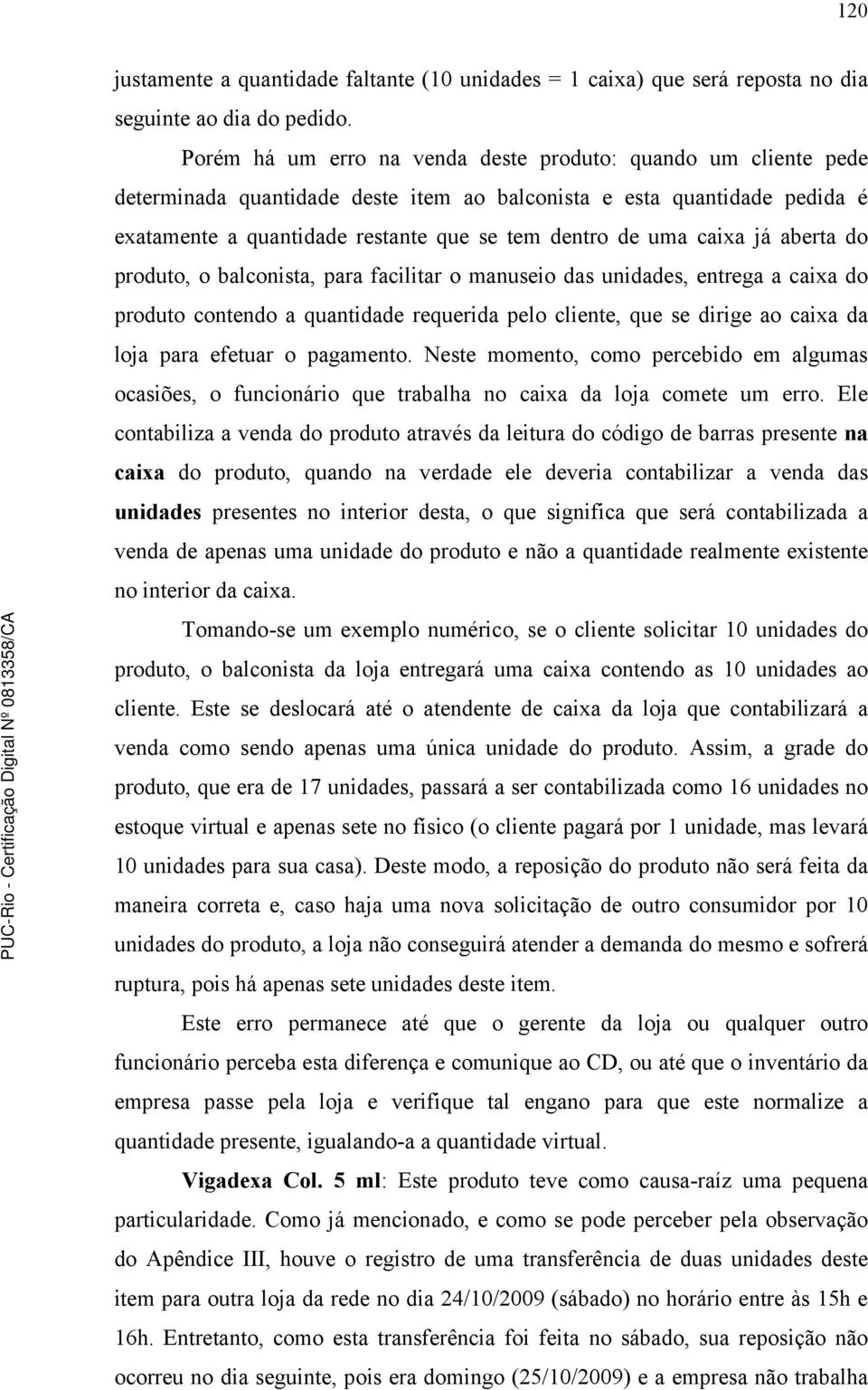 caixa já aberta do produto, o balconista, para facilitar o manuseio das unidades, entrega a caixa do produto contendo a quantidade requerida pelo cliente, que se dirige ao caixa da loja para efetuar