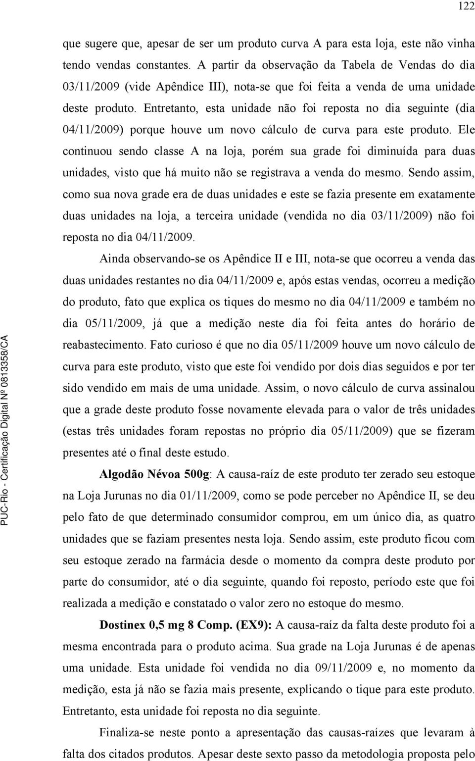 Entretanto, esta unidade não foi reposta no dia seguinte (dia 04/11/2009) porque houve um novo cálculo de curva para este produto.