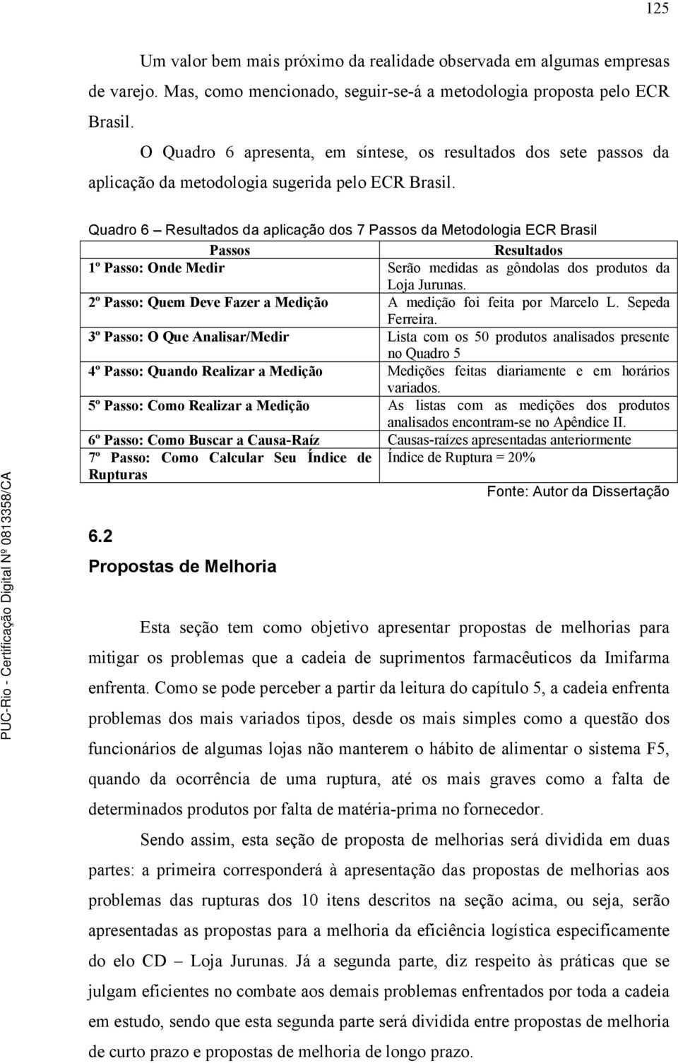 Quadro 6 Resultados da aplicação dos 7 Passos da Metodologia ECR Brasil Passos Resultados 1º Passo: Onde Medir Serão medidas as gôndolas dos produtos da Loja Jurunas.