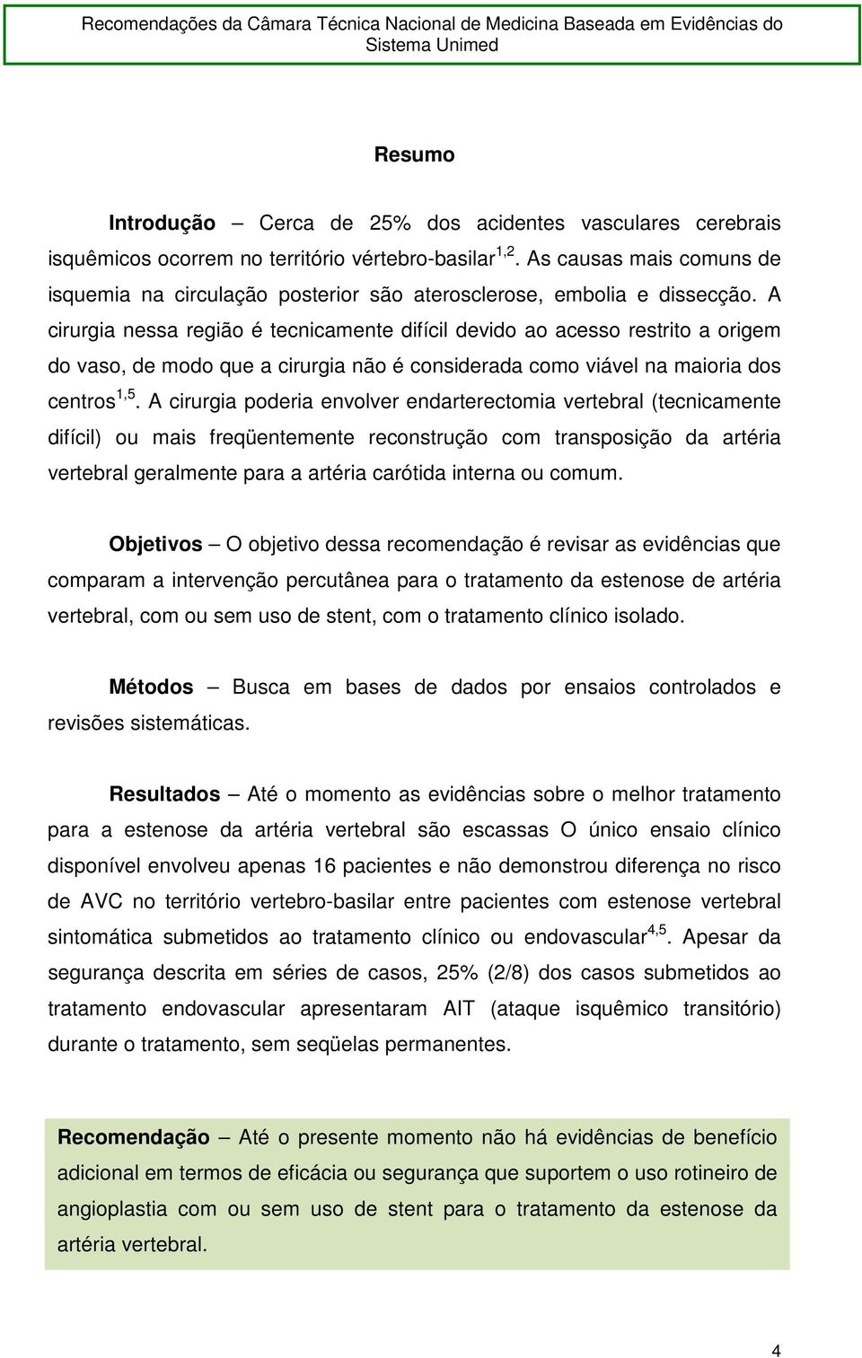 A cirurgia nessa região é tecnicamente difícil devido ao acesso restrito a origem do vaso, de modo que a cirurgia não é considerada como viável na maioria dos centros 1,5.