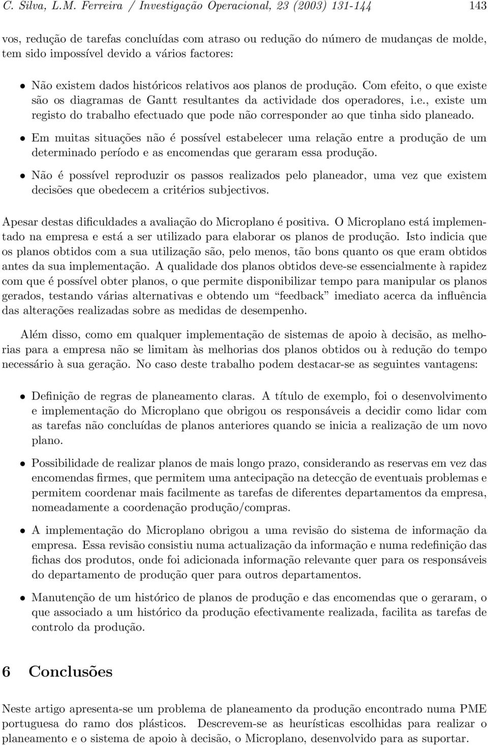 existem dados históricos relativos aos planos de produção. Com efeito, o que existe são os diagramas de Gantt resultantes da actividade dos operadores, i.e., existe um registo do trabalho efectuado que pode não corresponder ao que tinha sido planeado.