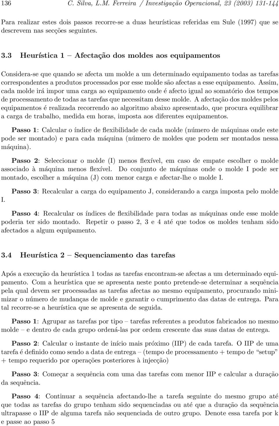 são afectas a esse equipamento. Assim, cada molde irá impor uma carga ao equipamento onde é afecto igual ao somatório dos tempos de processamento de todas as tarefas que necessitam desse molde.