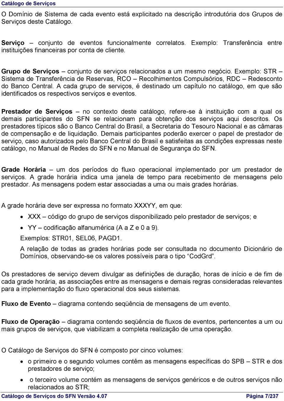 Exemplo: STR Sistema de Transferência de Reservas, RCO Recolhimentos Compulsórios, RDC Redesconto do Banco Central.