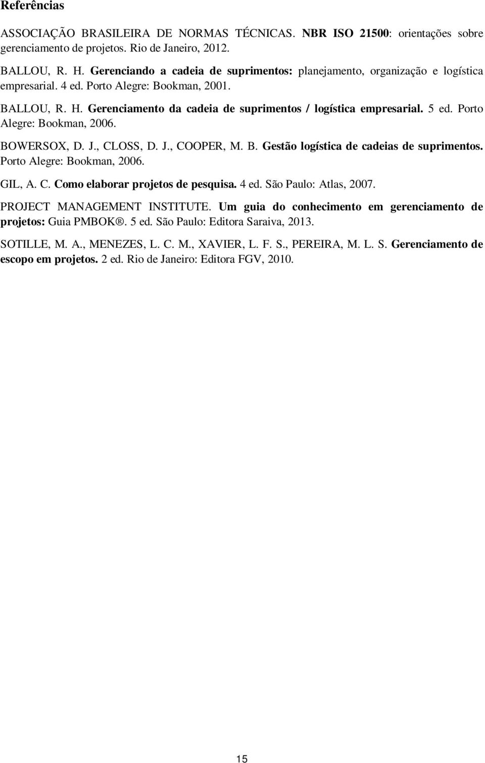 5 ed. Porto Alegre: Bookman, 2006. BOWERSOX, D. J., CLOSS, D. J., COOPER, M. B. Gestão logística de cadeias de suprimentos. Porto Alegre: Bookman, 2006. GIL, A. C. Como elaborar projetos de pesquisa.