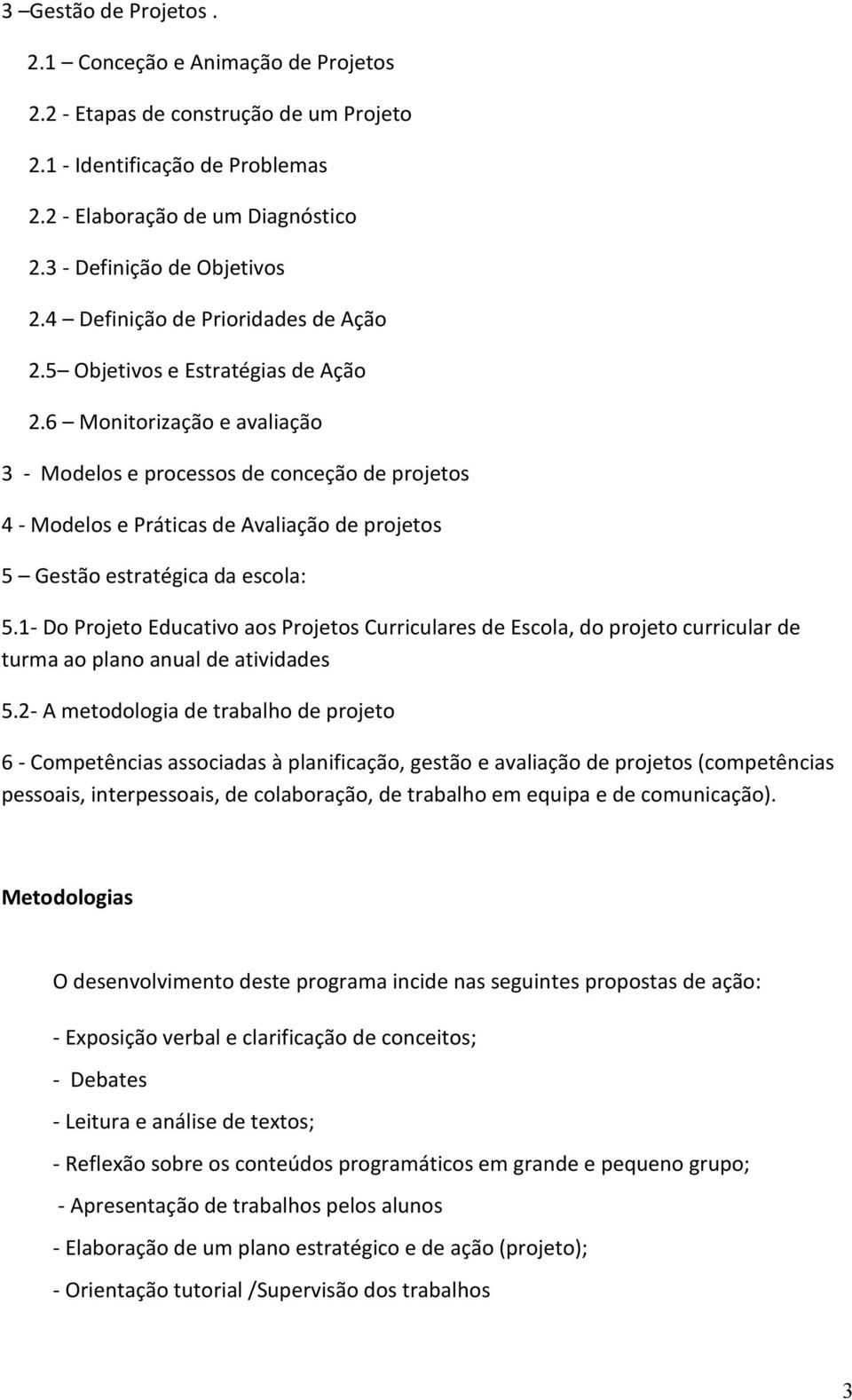 6 Monitorização e avaliação 3 - Modelos e processos de conceção de projetos 4 - Modelos e Práticas de Avaliação de projetos 5 Gestão estratégica da escola: 5.