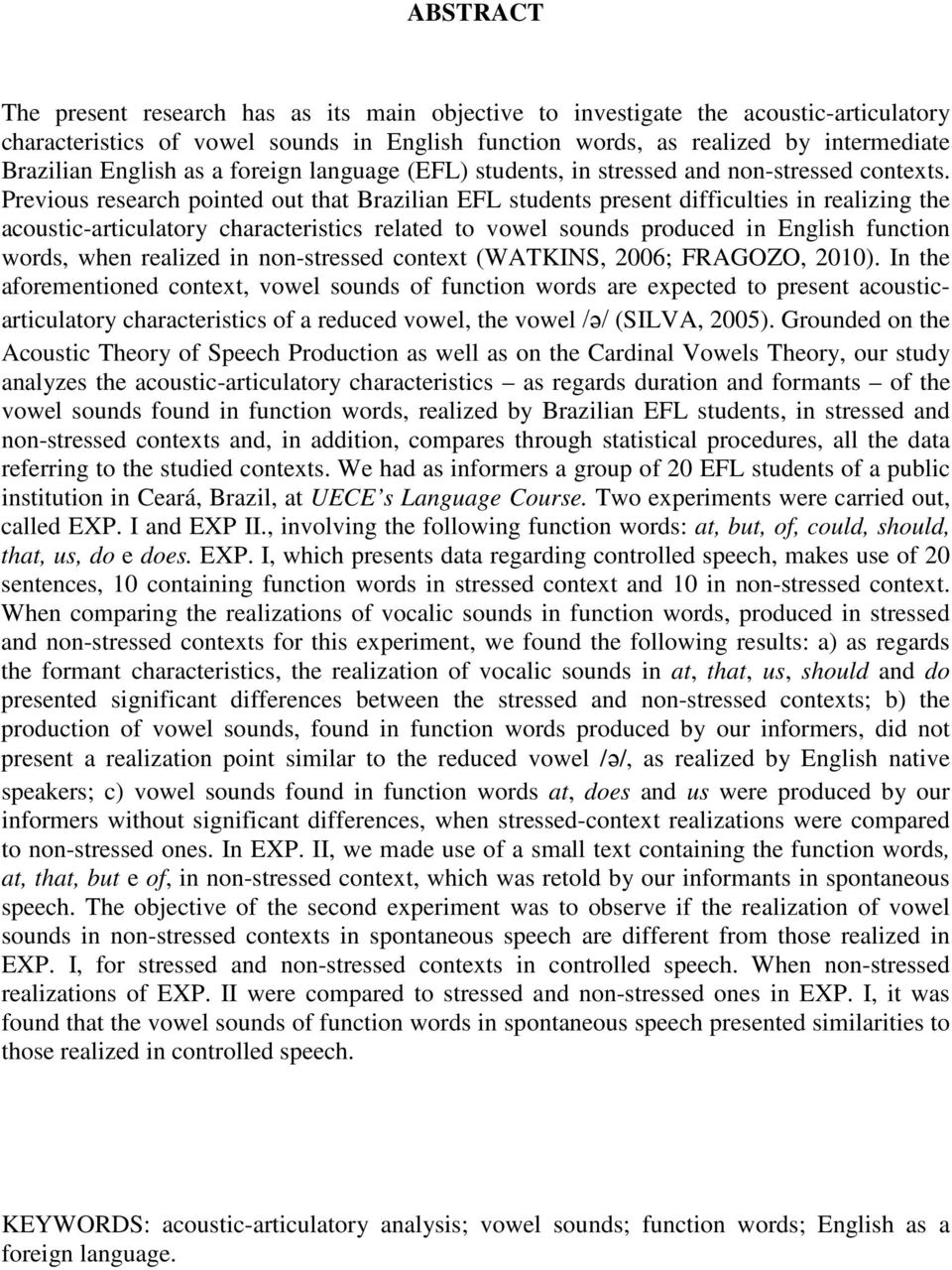 Previous research pointed out that Brazilian EFL students present difficulties in realizing the acoustic-articulatory characteristics related to vowel sounds produced in English function words, when