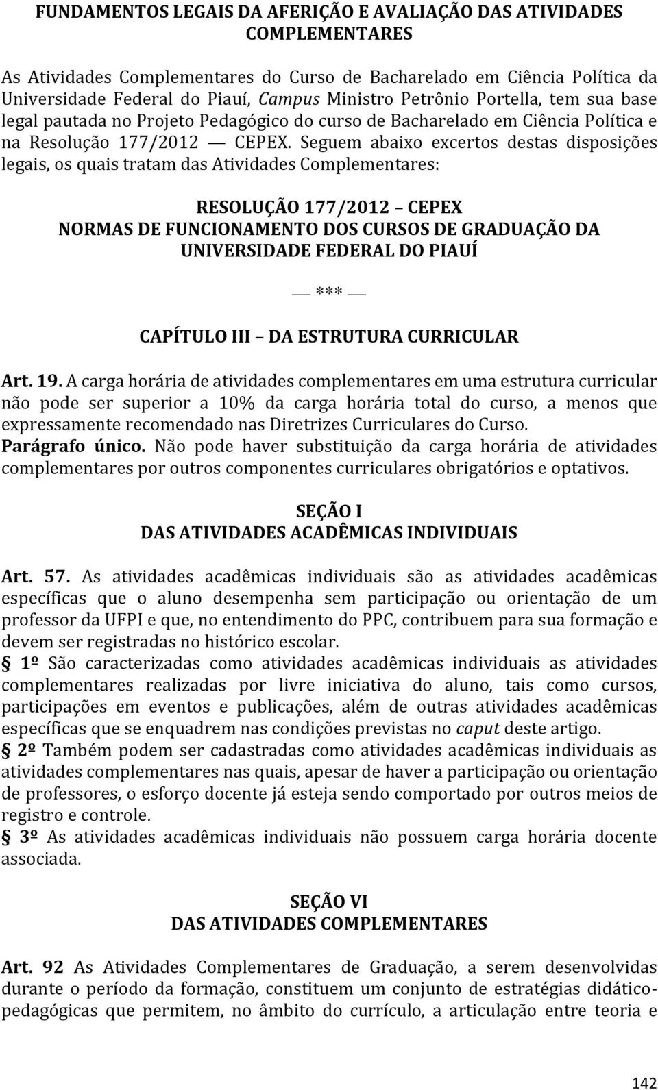 Seguem abaixo excertos destas disposições legais, os quais tratam das Atividades Complementares: RESOLUÇÃO 177/2012 CEPEX NORMAS DE FUNCIONAMENTO DOS CURSOS DE GRADUAÇÃO DA UNIVERSIDADE FEDERAL DO