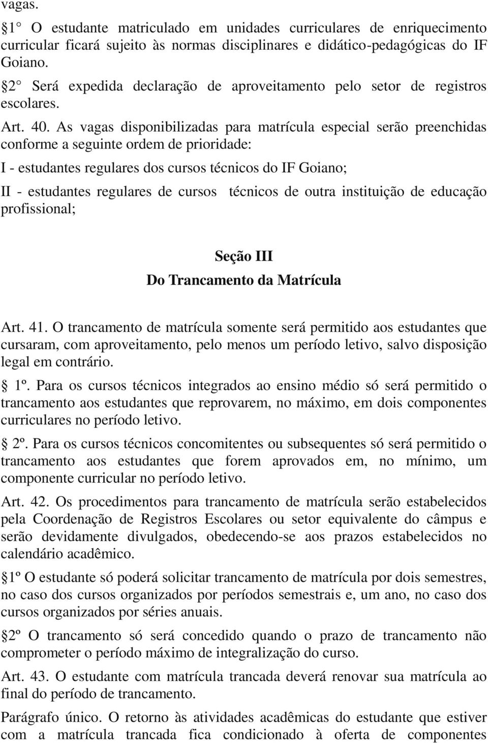 As vagas disponibilizadas para matrícula especial serão preenchidas conforme a seguinte ordem de prioridade: I - estudantes regulares dos cursos técnicos do IF Goiano; II - estudantes regulares de