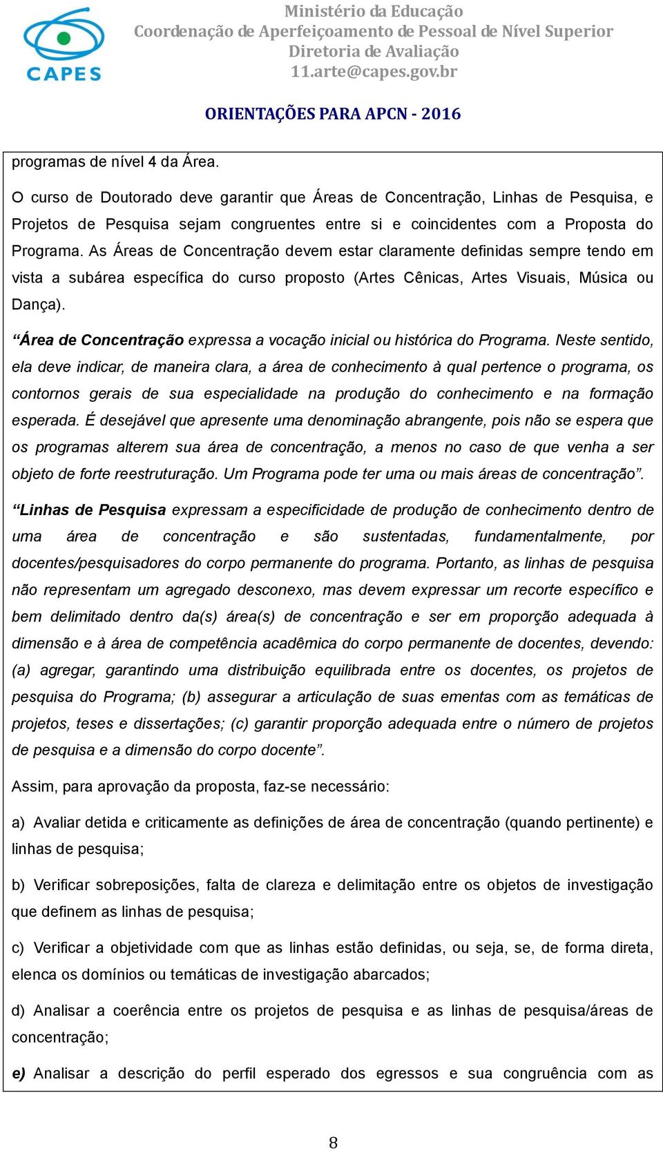 As Áreas de Concentração devem estar claramente definidas sempre tendo em vista a subárea específica do curso proposto (Artes Cênicas, Artes Visuais, Música ou Dança).