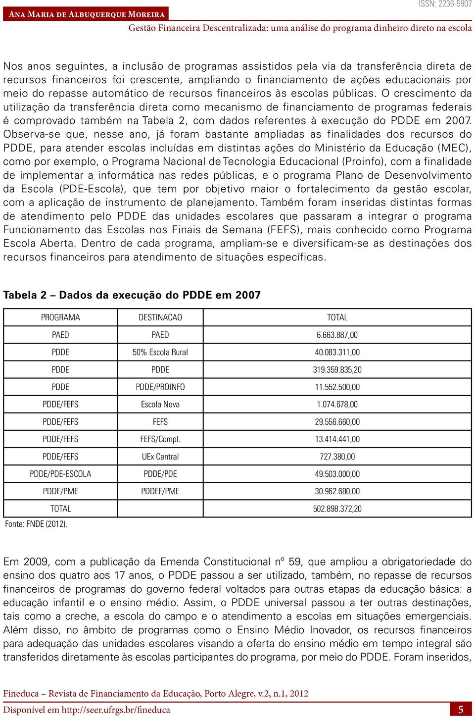 O crescimento da utilização da transferência direta como mecanismo de financiamento de programas federais é comprovado também na Tabela 2, com dados referentes à execução do PDDE em 2007.