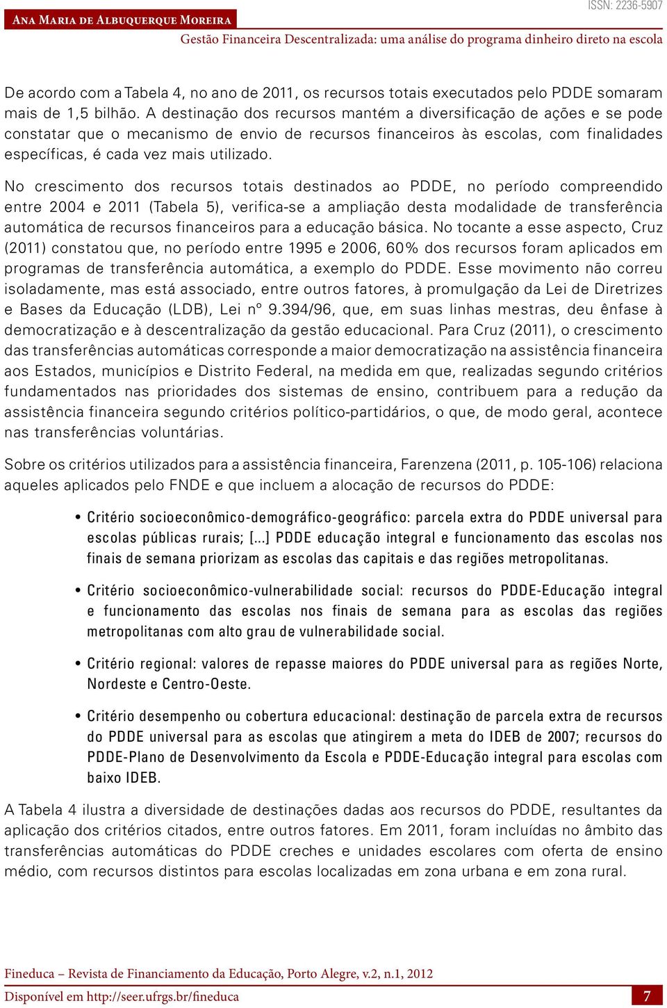 No crescimento dos recursos totais destinados ao PDDE, no período compreendido entre 2004 e 2011 (Tabela 5), verifica-se a ampliação desta modalidade de transferência automática de recursos