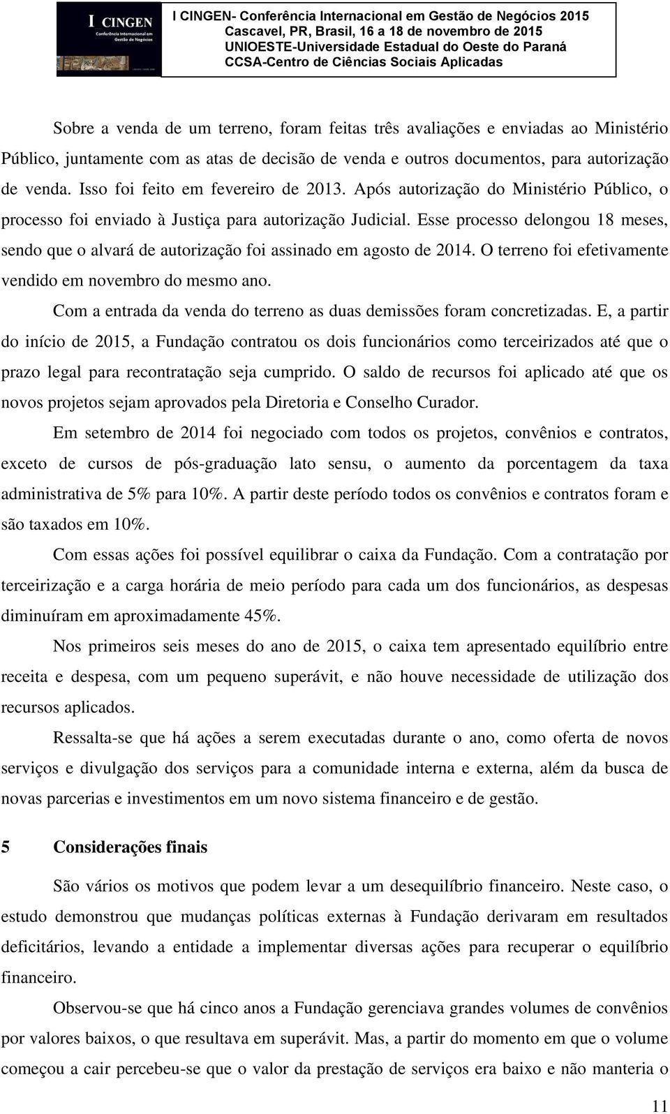 Esse processo delongou 18 meses, sendo que o alvará de autorização foi assinado em agosto de 2014. O terreno foi efetivamente vendido em novembro do mesmo ano.