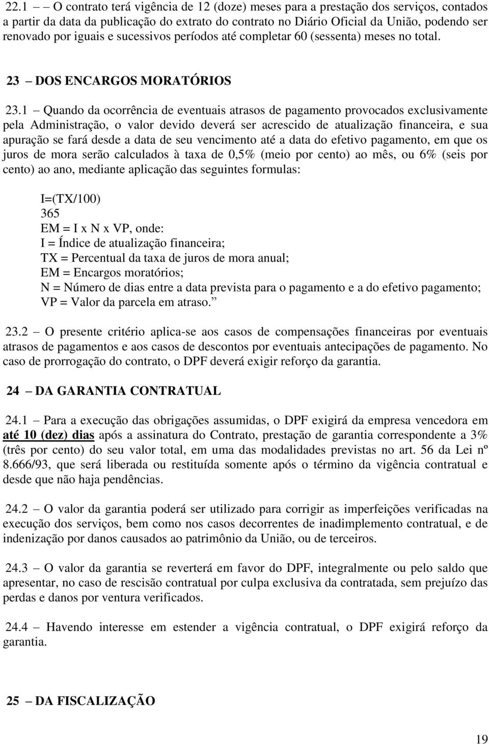 1 Quando da ocorrência de eventuais atrasos de pagamento provocados exclusivamente pela Administração, o valor devido deverá ser acrescido de atualização financeira, e sua apuração se fará desde a