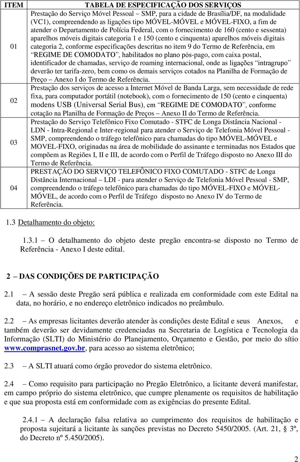 categoria 2, conforme especificações descritas no item 9 do Termo de Referência, em REGIME DE COMODATO, habilitados no plano pós-pago, com caixa postal, identificador de chamadas, serviço de roaming