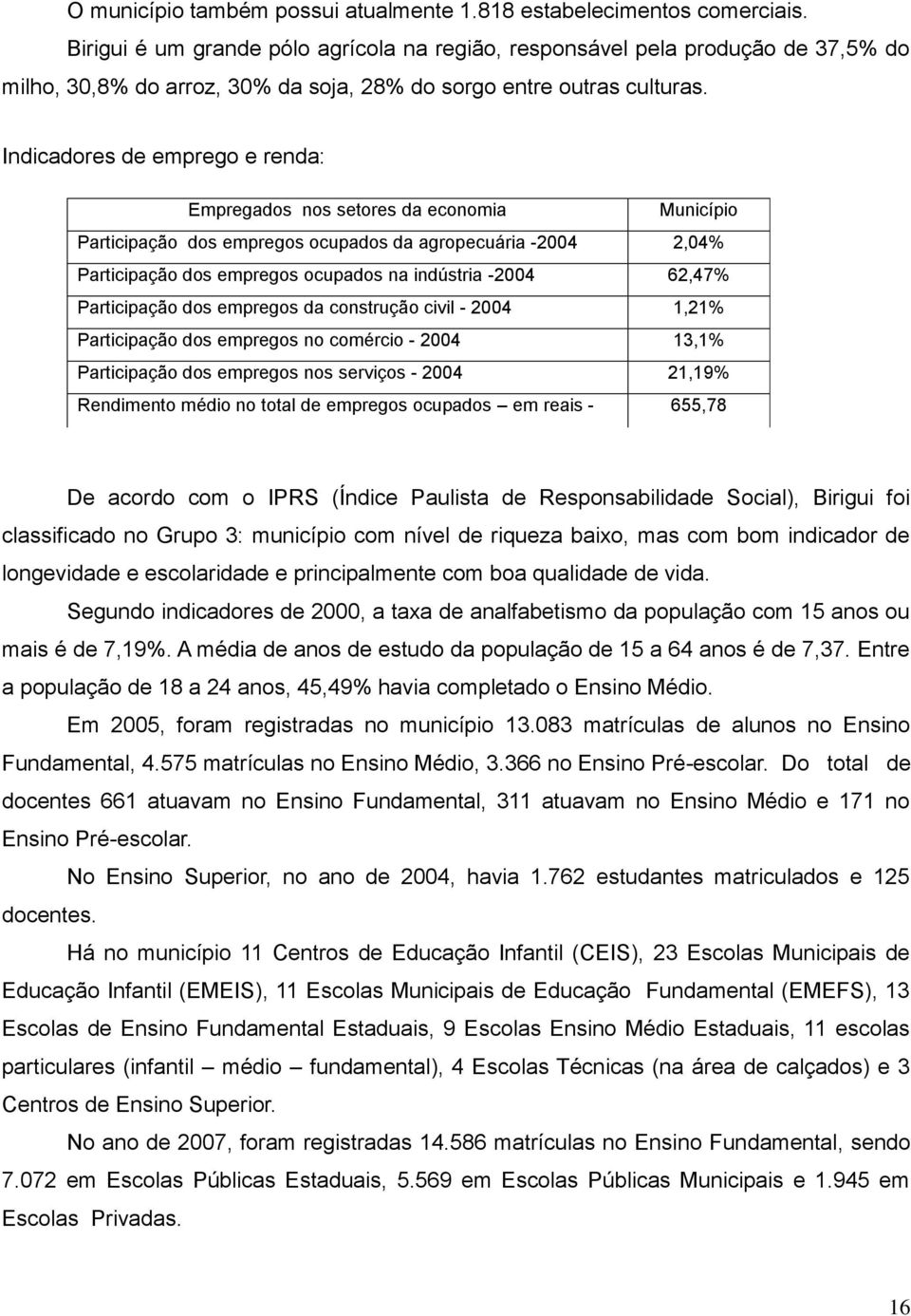 Indicadores de emprego e renda: Empregados nos setores da economia Município Participação dos empregos ocupados da agropecuária -2004 2,04% Participação dos empregos ocupados na indústria -2004