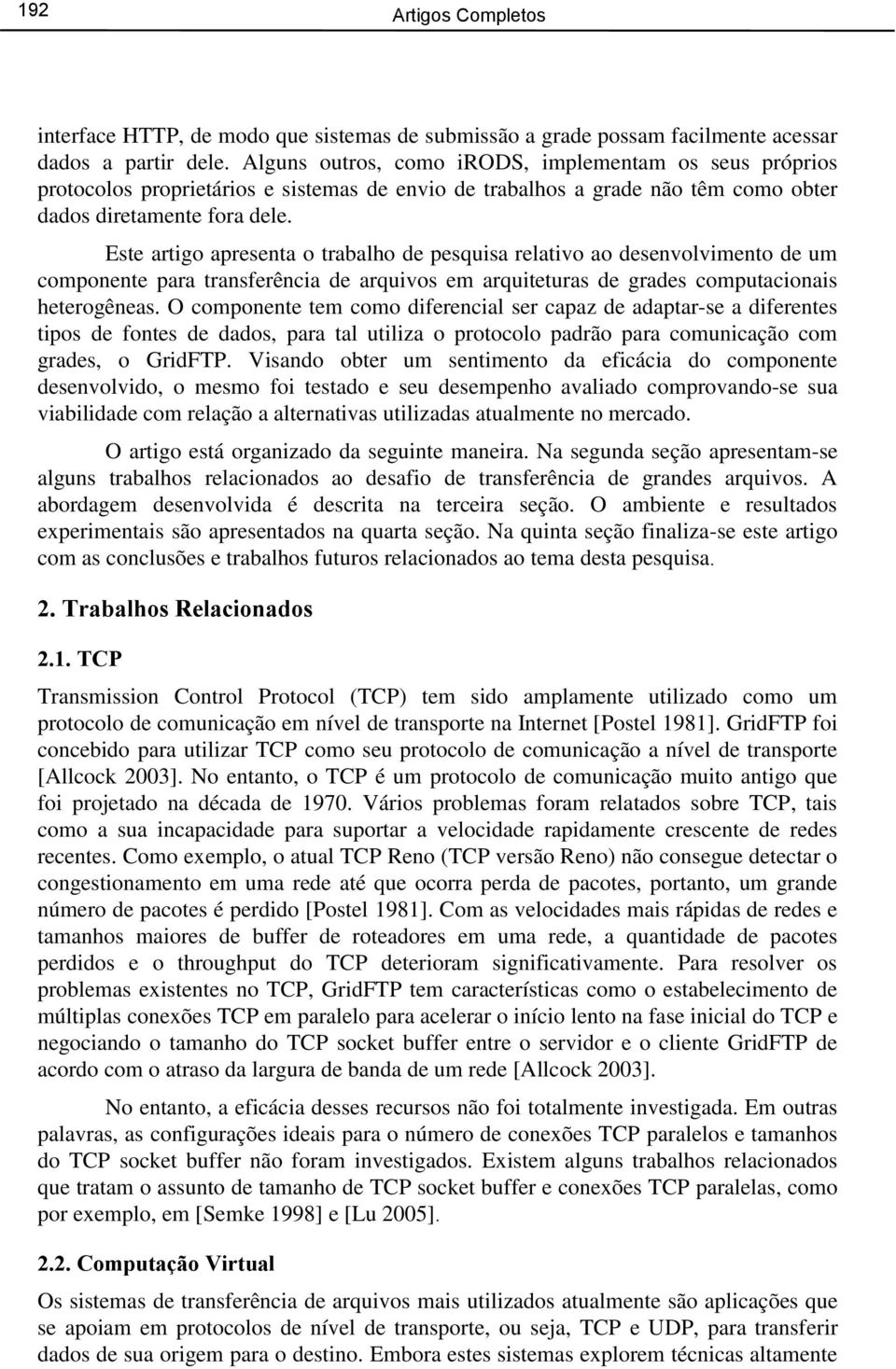 Este artigo apresenta o trabalho de pesquisa relativo ao desenvolvimento de um componente para transferência de arquivos em arquiteturas de grades computacionais heterogêneas.