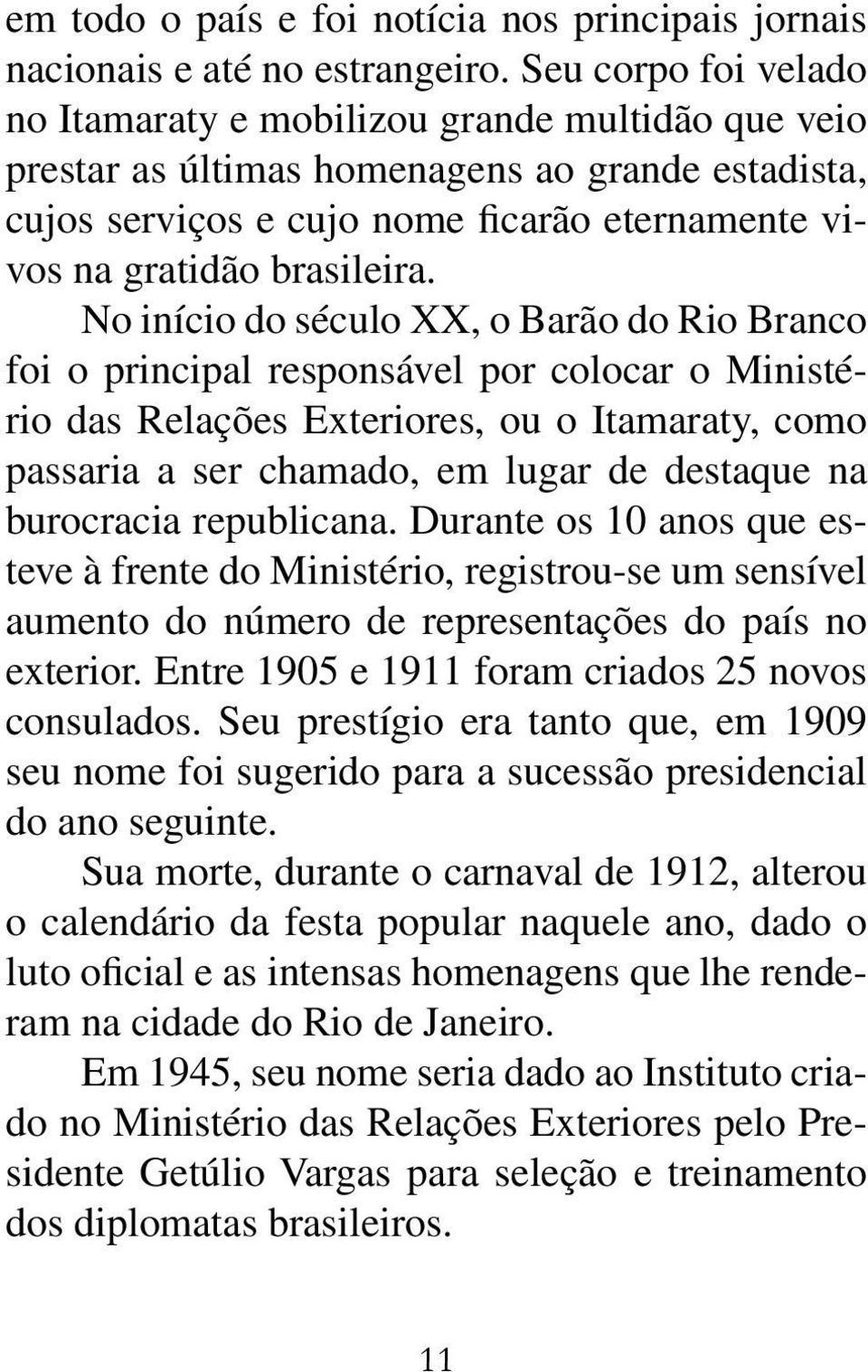 No início do século XX, o Barão do Rio Branco foi o principal responsável por colocar o Ministério das Relações Exteriores, ou o Itamaraty, como passaria a ser chamado, em lugar de destaque na