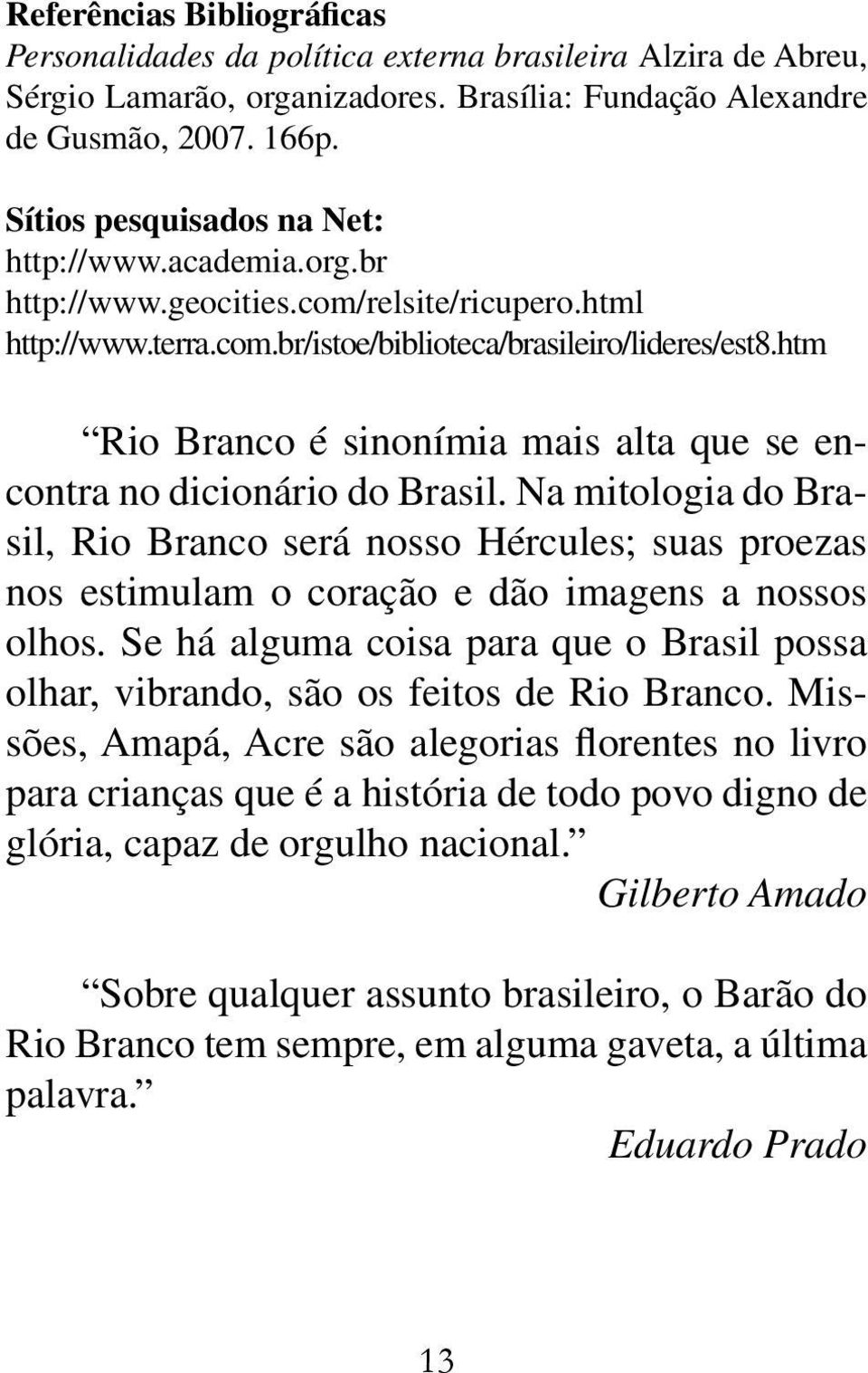 htm Rio Branco é sinonímia mais alta que se encontra no dicionário do Brasil. Na mitologia do Brasil, Rio Branco será nosso Hércules; suas proezas nos estimulam o coração e dão imagens a nossos olhos.