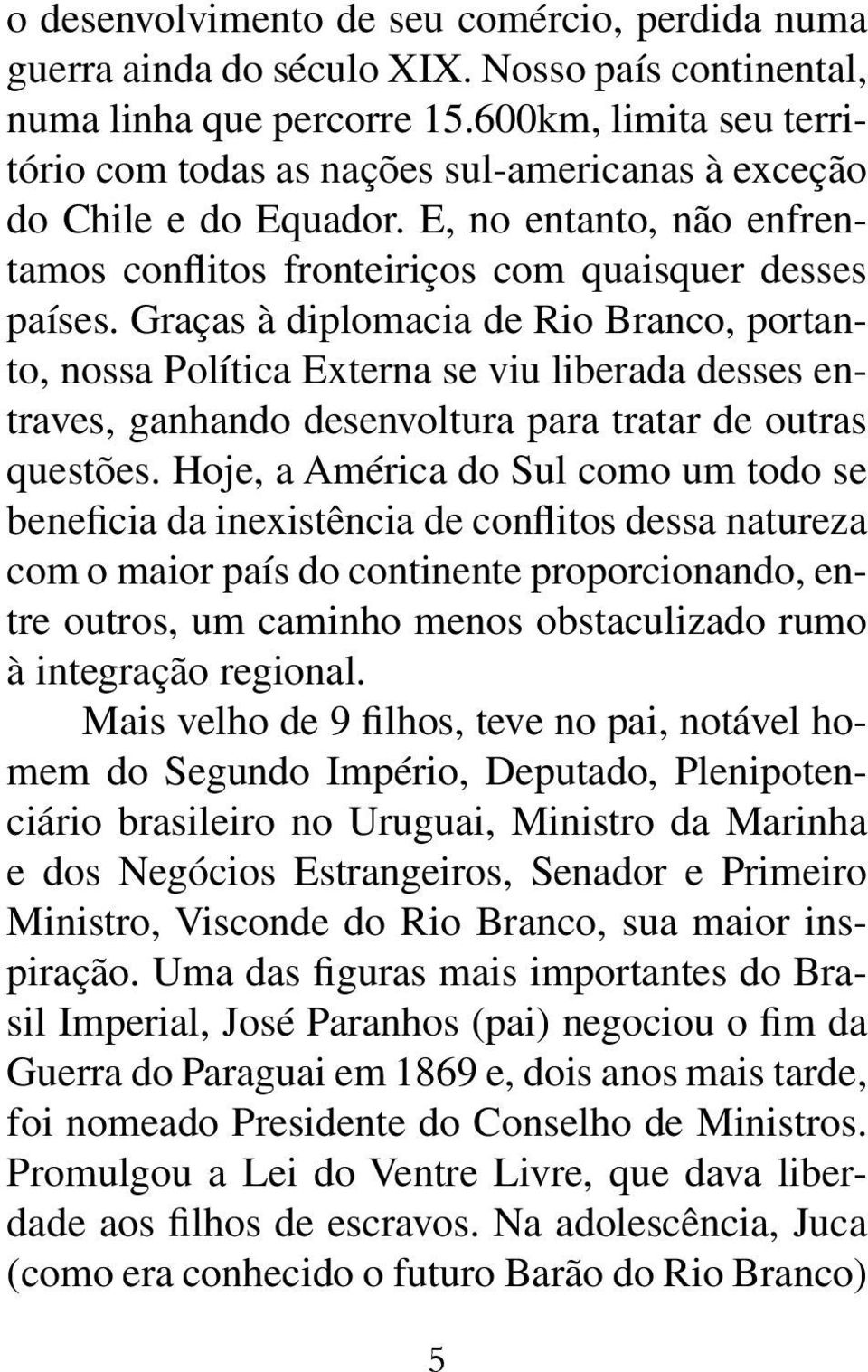 Graças à diplomacia de Rio Branco, portanto, nossa Política Externa se viu liberada desses entraves, ganhando desenvoltura para tratar de outras questões.