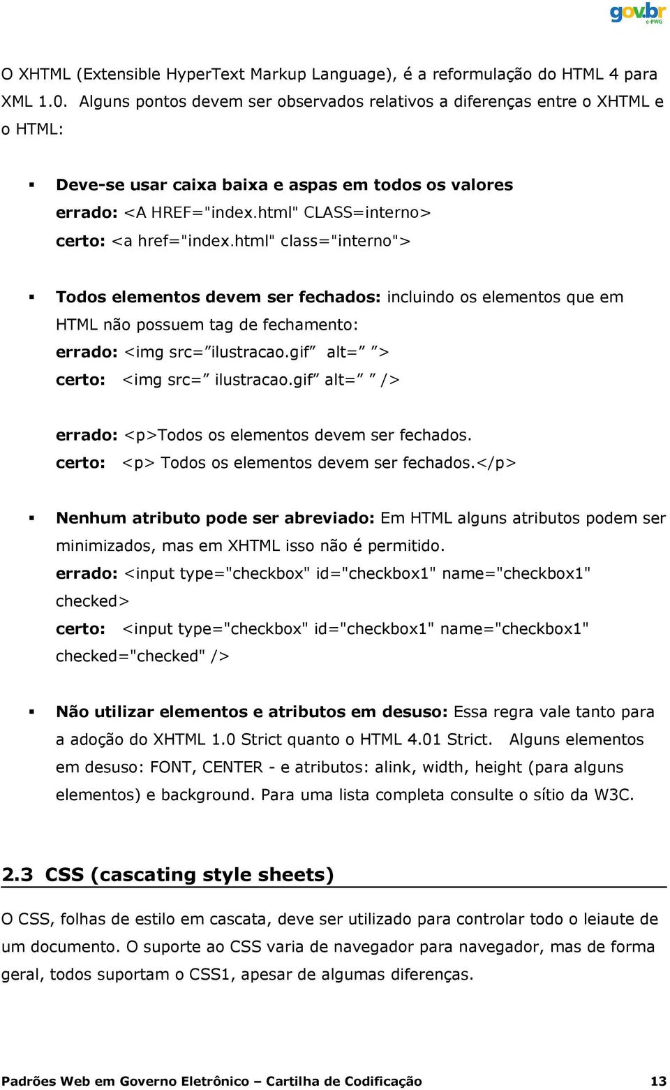 html" CLASS=interno> certo: <a href="index.html" class="interno"> Todos elementos devem ser fechados: incluindo os elementos que em HTML não possuem tag de fechamento: errado: <img src= ilustracao.