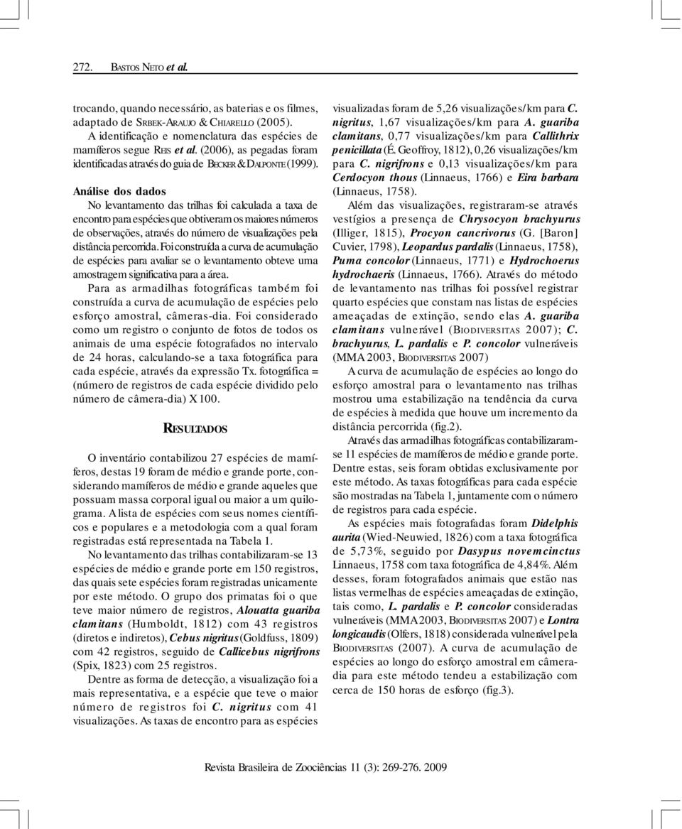 Análise dos dados No levantamento das trilhas foi calculada a taxa de encontro para espécies que obtiveram os maiores números de observações, através do número de visualizações pela distância