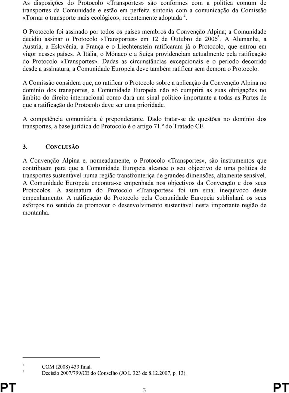 A Alemanha, a Áustria, a Eslovénia, a França e o Liechtenstein ratificaram já o Protocolo, que entrou em vigor nesses países.