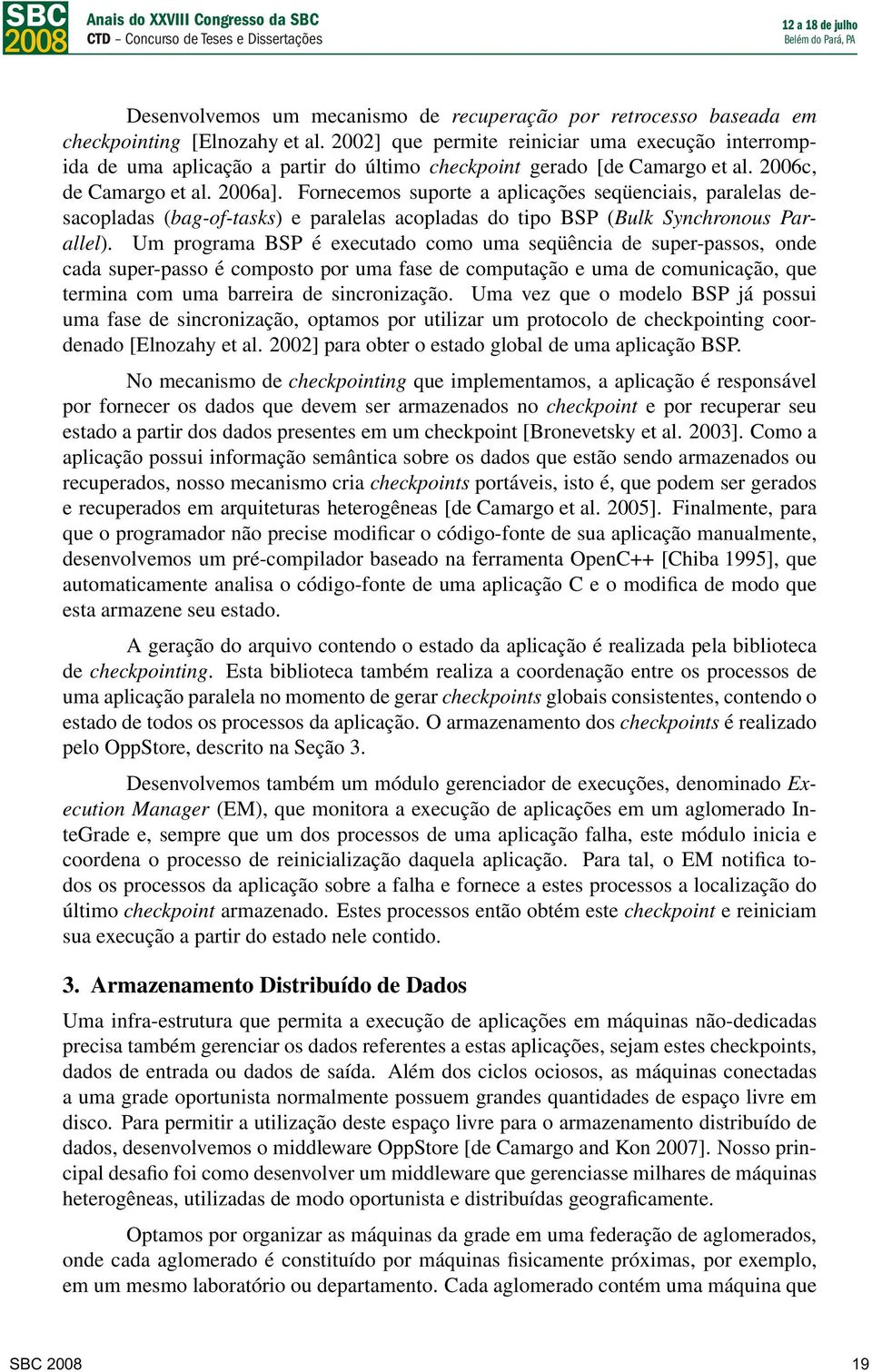 Fornecemos suporte a aplicações seqüenciais, paralelas desacopladas(bag-of-tasks) e paralelas acopladas do tipo BSP(Bulk Synchronous Parallel).