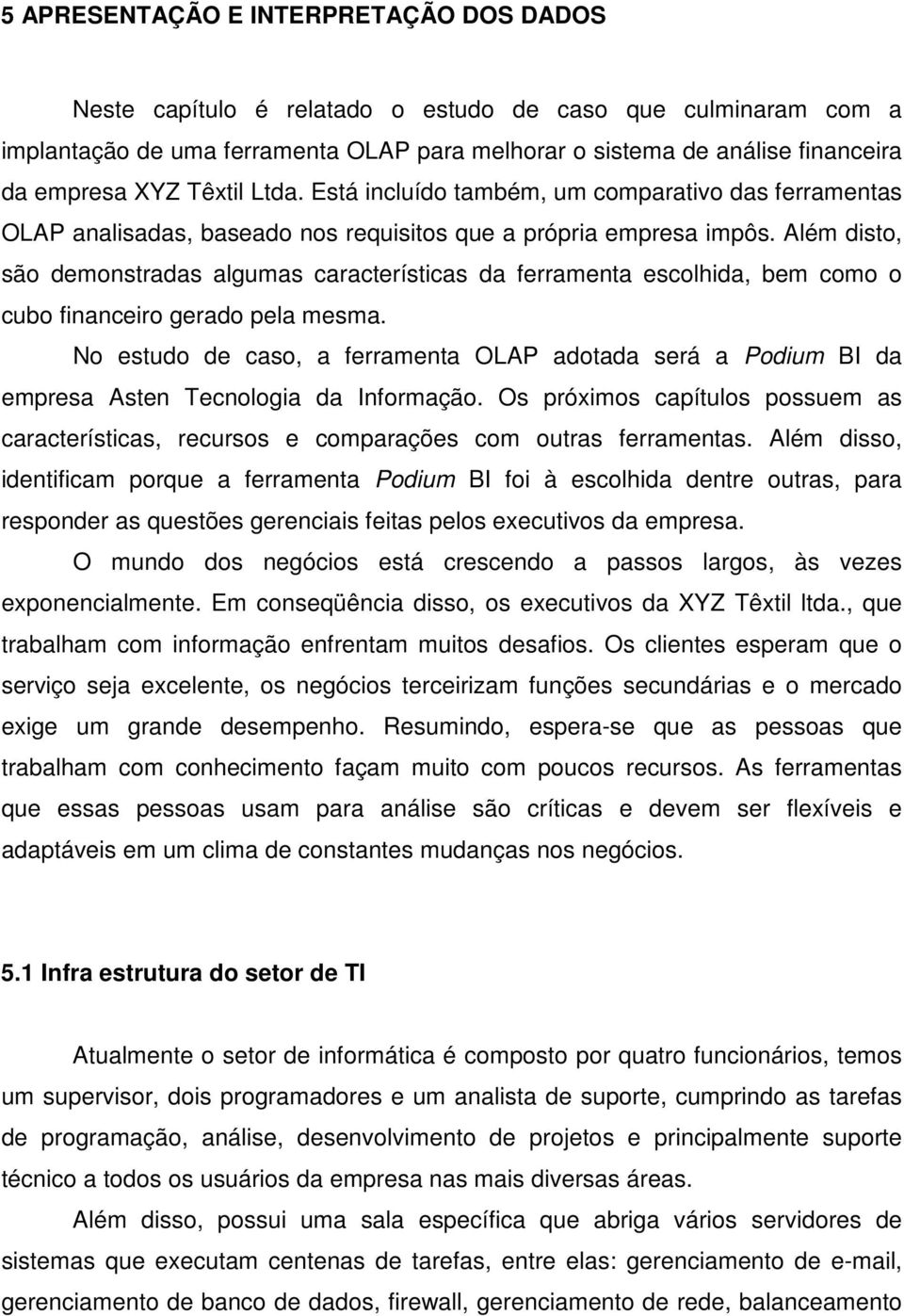 Além disto, são demonstradas algumas características da ferramenta escolhida, bem como o cubo financeiro gerado pela mesma.